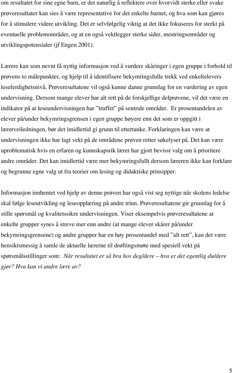 Det er selvfølgelig viktig at det ikke fokuseres for sterkt på eventuelle problemområder, og at en også vektlegger sterke sider, mestringsområder og utviklingspotensialer (jf Engen 2001).