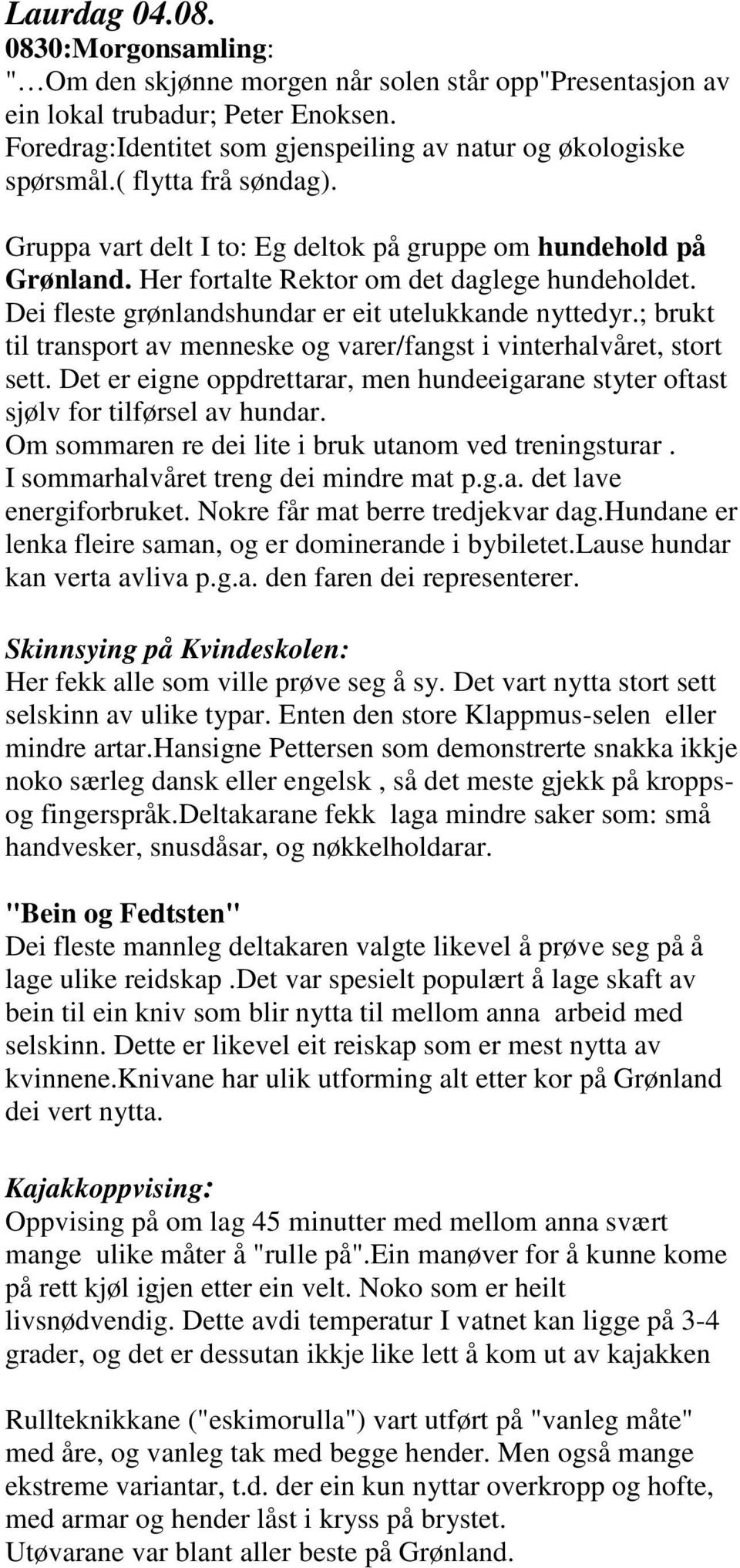 ; brukt til transport av menneske og varer/fangst i vinterhalvåret, stort sett. Det er eigne oppdrettarar, men hundeeigarane styter oftast sjølv for tilførsel av hundar.