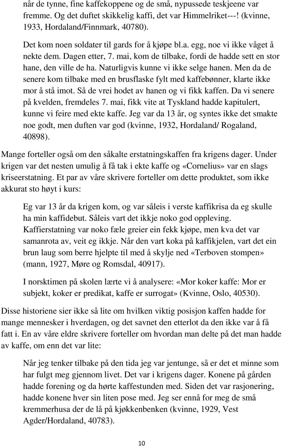 Naturligvis kunne vi ikke selge hanen. Men da de senere kom tilbake med en brusflaske fylt med kaffebønner, klarte ikke mor å stå imot. Så de vrei hodet av hanen og vi fikk kaffen.