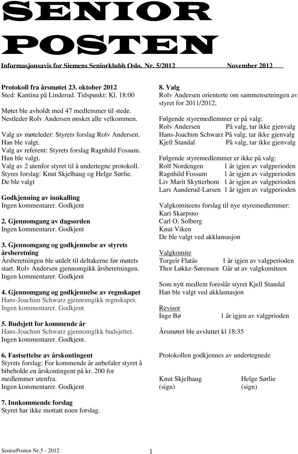 Valg av referent: Styrets forslag Ragnhild Fossum. Hun ble valgt. Valg av 2 utenfor styret til å undertegne protokoll. Styres forslag: Knut Skjelhaug og Helge Sørlie.