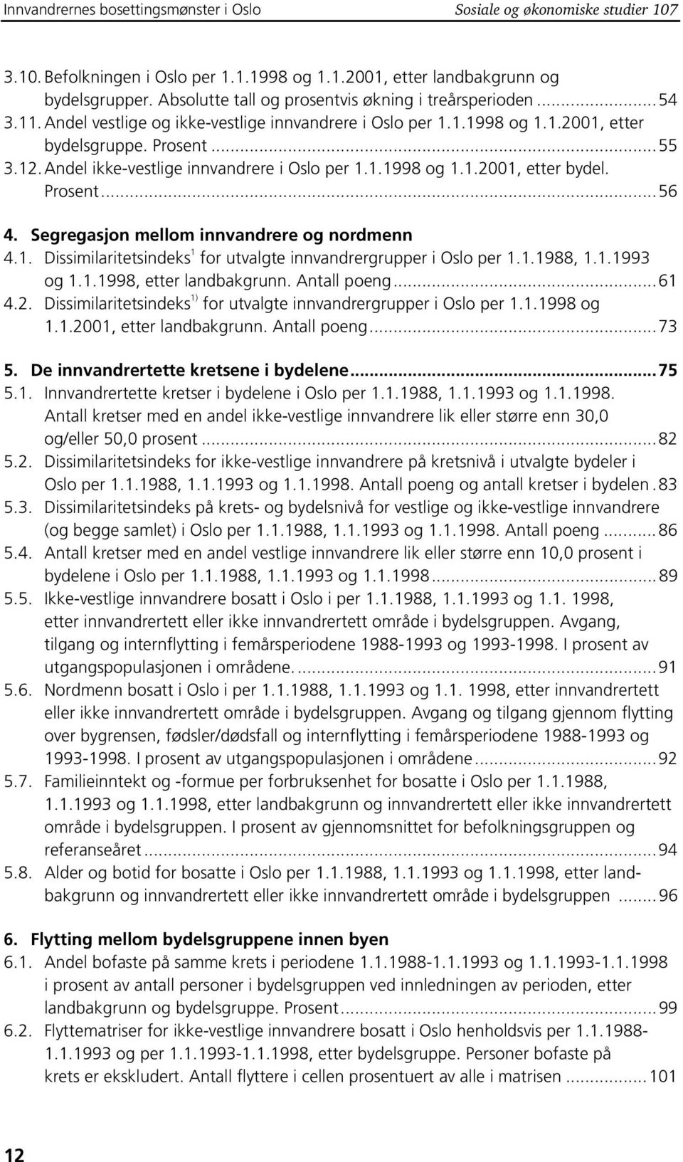 Andel ikke-vestlige innvandrere i Oslo per 1.1.1998 og 1.1.2001, etter bydel. Prosent...56 4. Segregasjon mellom innvandrere og nordmenn 4.1. Dissimilaritetsindeks 1 for utvalgte innvandrergrupper i Oslo per 1.