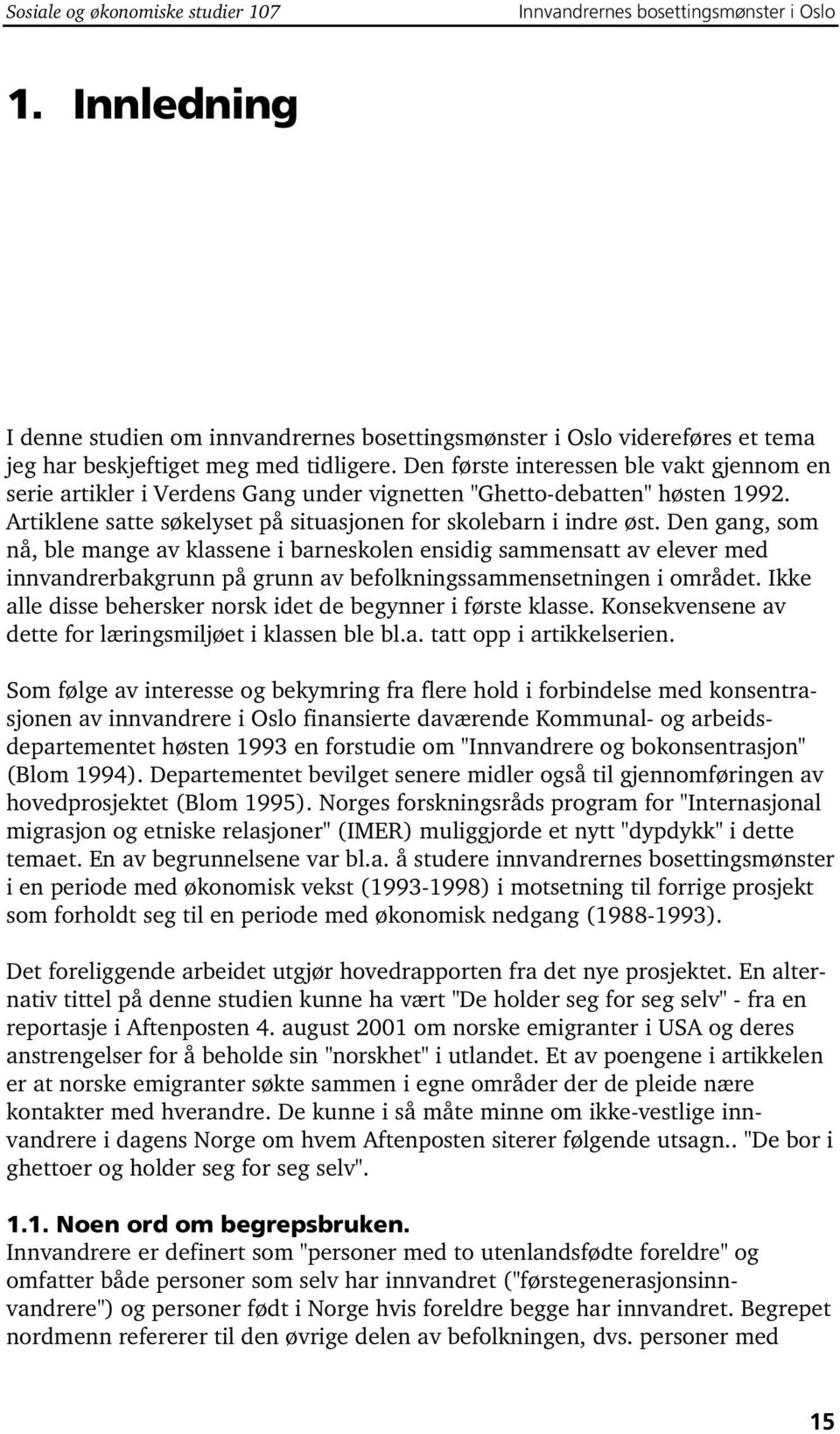 Den første interessen ble vakt gjennom en serie artikler i Verdens Gang under vignetten "Ghetto-debatten" høsten 1992. Artiklene satte søkelyset på situasjonen for skolebarn i indre øst.