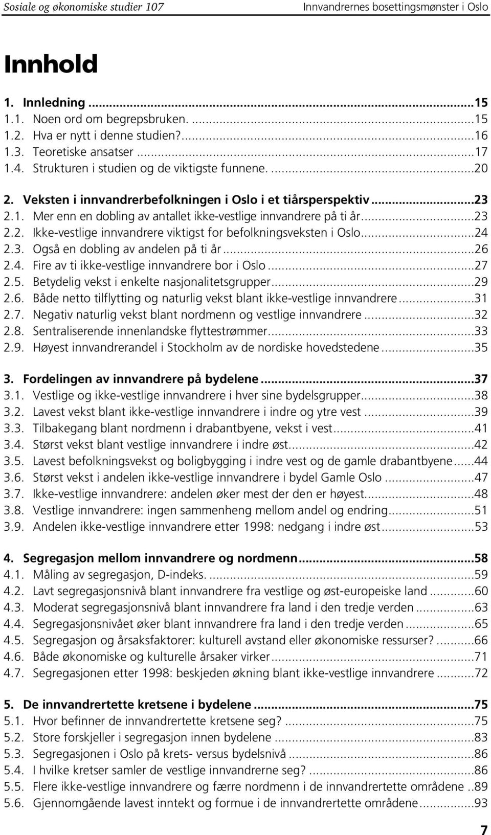 ..23 2.2. Ikke-vestlige innvandrere viktigst for befolkningsveksten i Oslo...24 2.3. Også en dobling av andelen på ti år...26 2.4. Fire av ti ikke-vestlige innvandrere bor i Oslo...27 2.5.