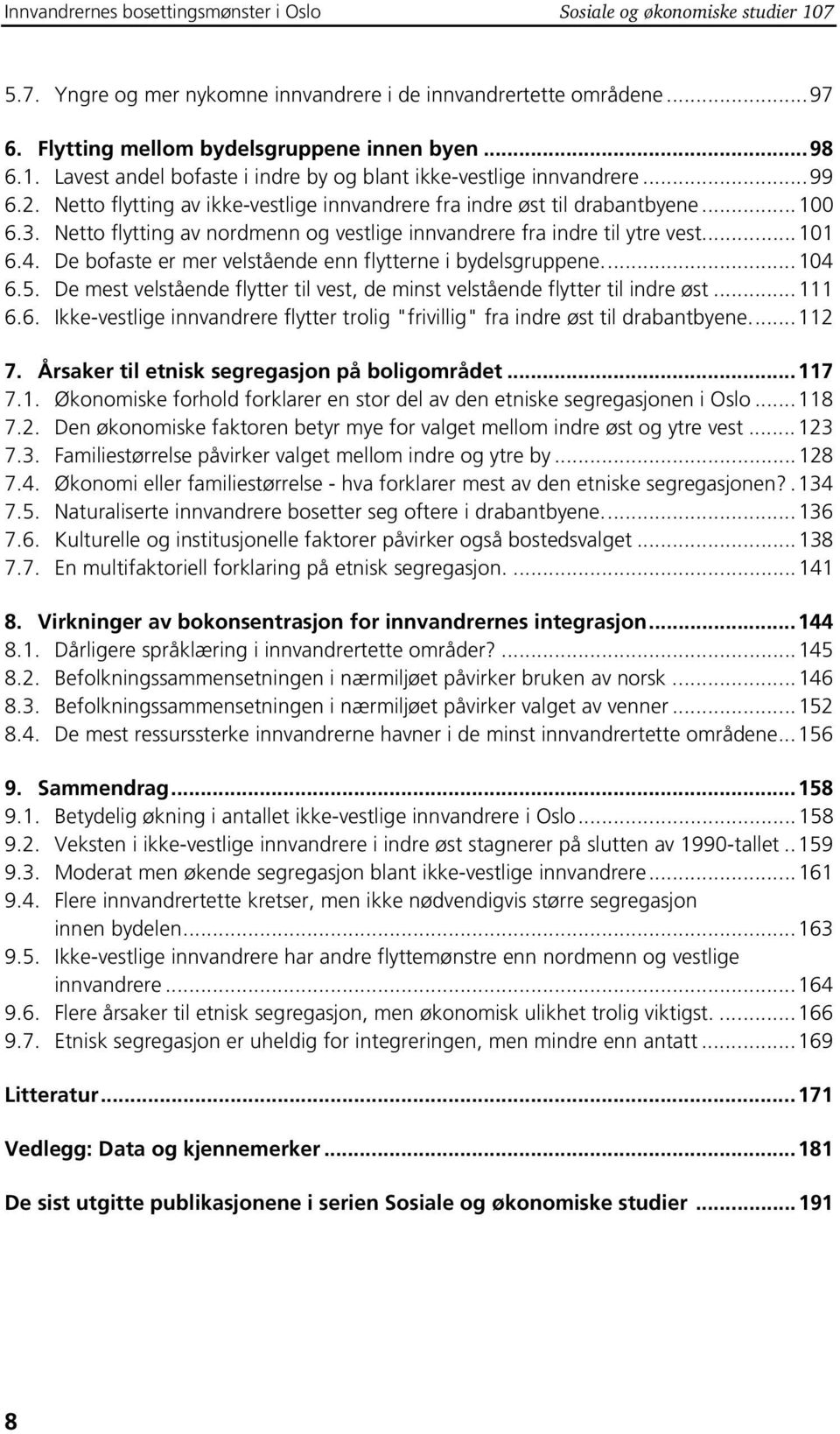 De bofaste er mer velstående enn flytterne i bydelsgruppene...104 6.5. De mest velstående flytter til vest, de minst velstående flytter til indre øst...111 6.6. Ikke-vestlige innvandrere flytter trolig "frivillig" fra indre øst til drabantbyene.