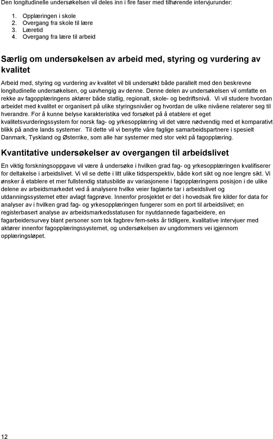 longitudinelle undersøkelsen, og uavhengig av denne. Denne delen av undersøkelsen vil omfatte en rekke av fagopplæringens aktører både statlig, regionalt, skole- og bedriftsnivå.