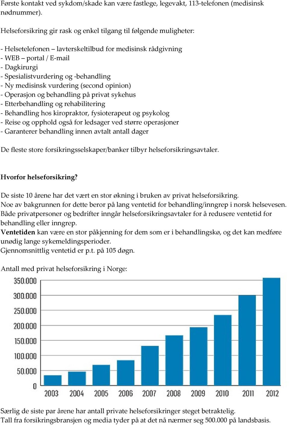 Ny medisinsk vurdering (second opinion) - Operasjon og behandling på privat sykehus - Etterbehandling og rehabilitering - Behandling hos kiropraktor, fysioterapeut og psykolog - Reise og opphold også