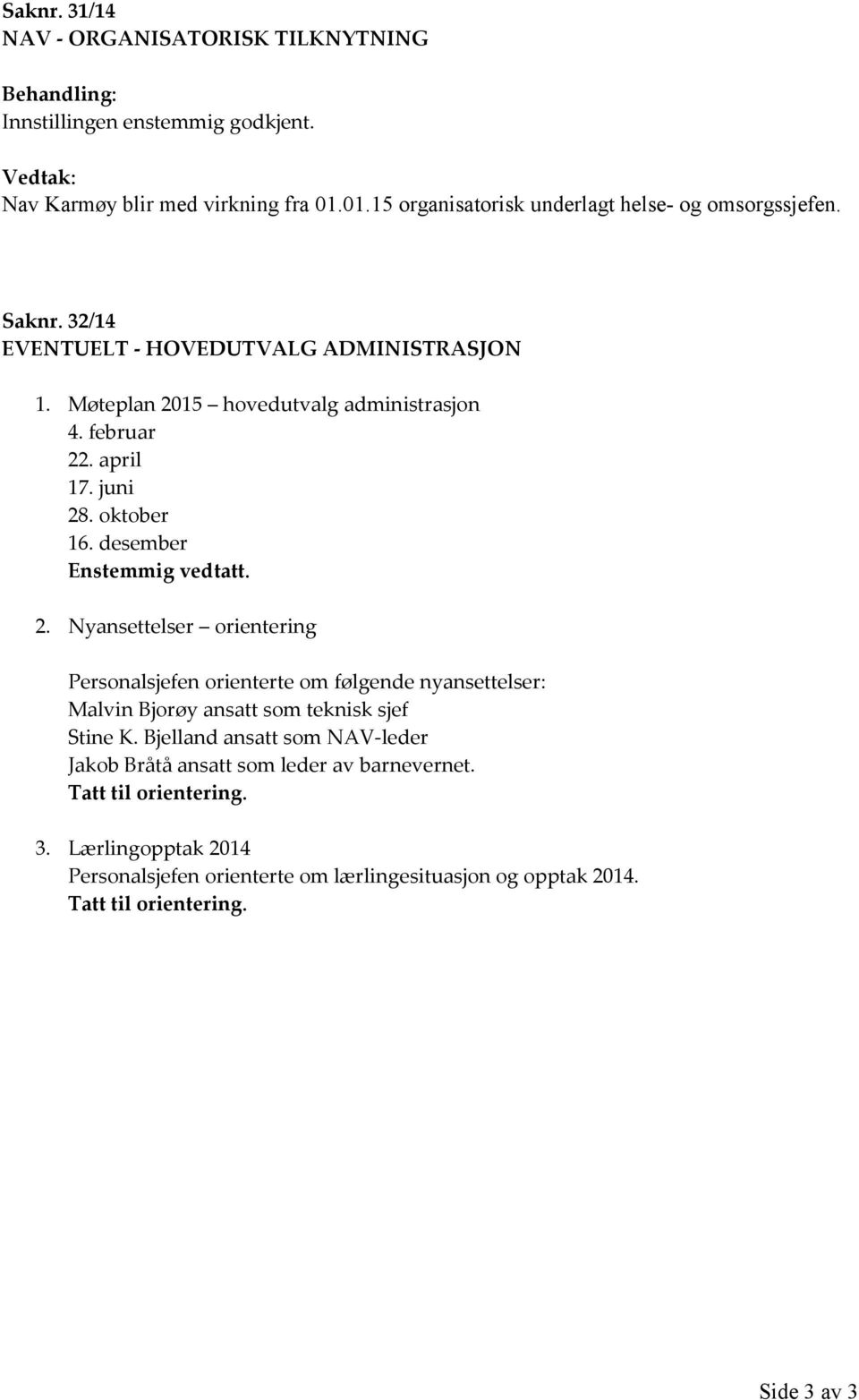 april 17. juni 28. oktober 16. desember Enstemmig vedtatt. 2. Nyansettelser orientering Personalsjefen orienterte om følgende nyansettelser: Malvin Bjorøy ansatt som teknisk sjef Stine K.