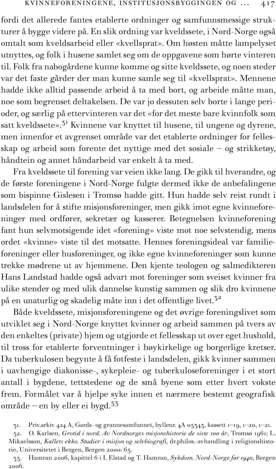 Folk fra nabogårdene kunne komme og sitte kveldssete, og noen steder var det faste gårder der man kunne samle seg til «kvellsprat».