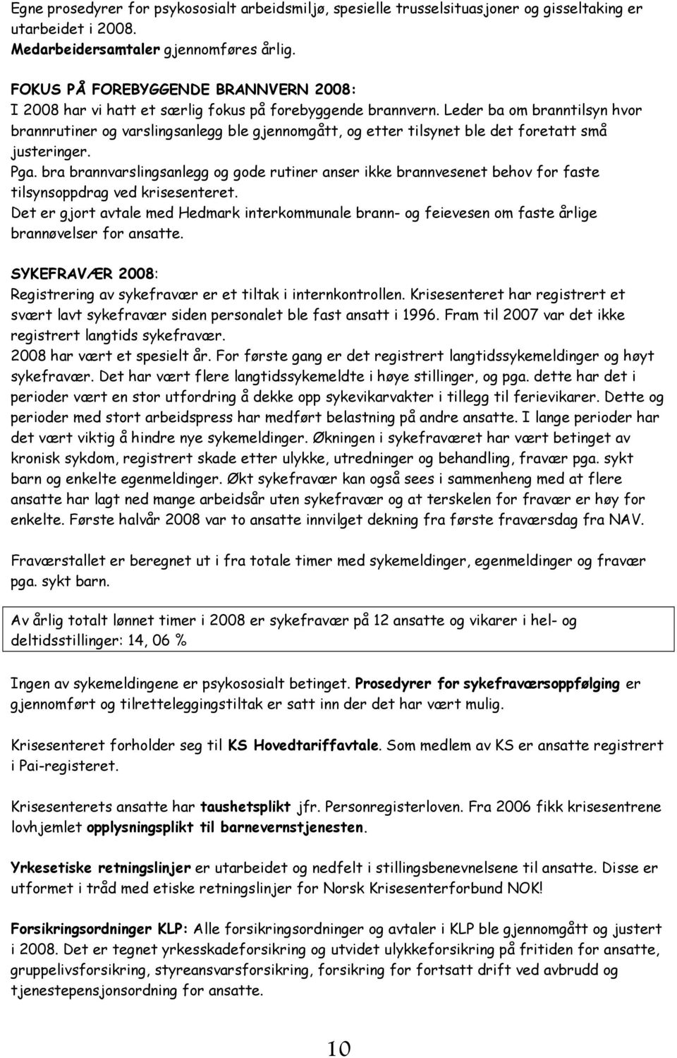 Leder ba om branntilsyn hvor brannrutiner og varslingsanlegg ble gjennomgått, og etter tilsynet ble det foretatt små justeringer. Pga.