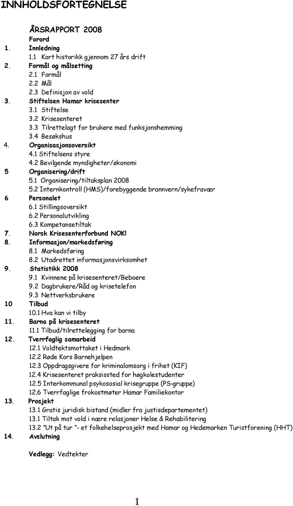 1 Organisering/tiltaksplan 2008 5.2 Internkontroll (HMS)/forebyggende brannvern/sykefravær 6 Personalet 6.1 Stillingsoversikt 6.2 Personalutvikling 6.3 Kompetansetiltak 7.