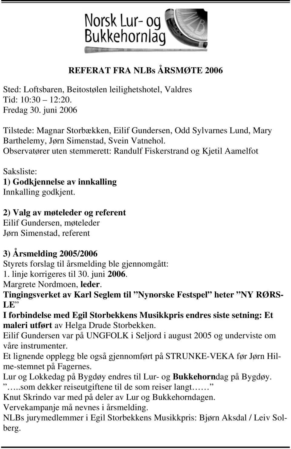 Observatører uten stemmerett: Randulf Fiskerstrand og Kjetil Aamelfot Saksliste: 1) Godkjennelse av innkalling Innkalling godkjent.