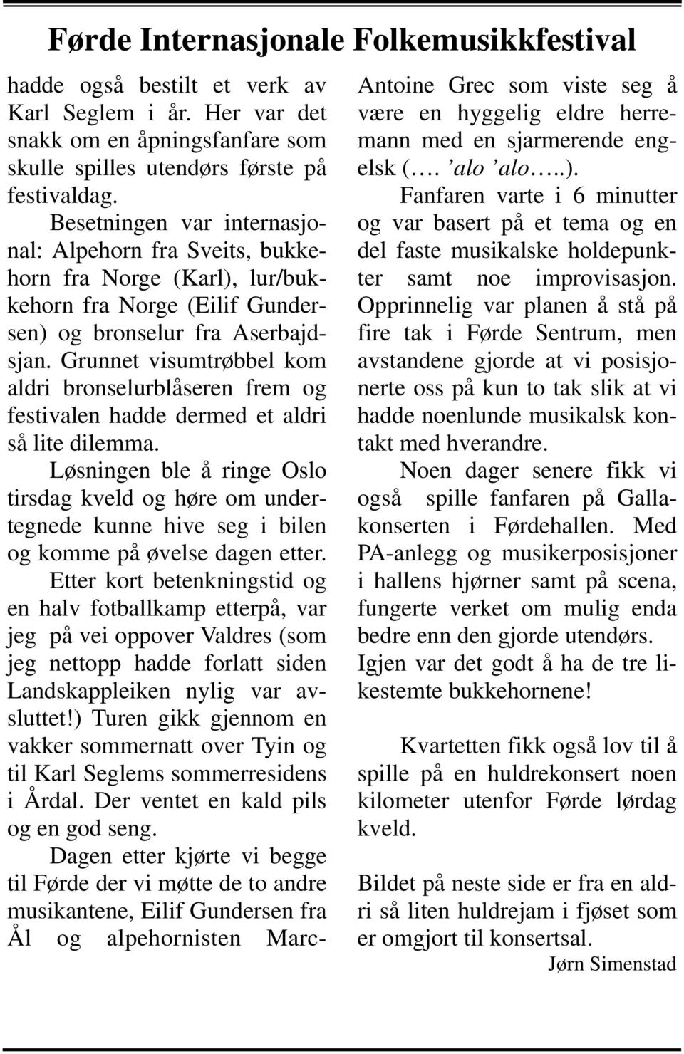 Grunnet visumtrøbbel kom aldri bronselurblåseren frem og festivalen hadde dermed et aldri så lite dilemma.