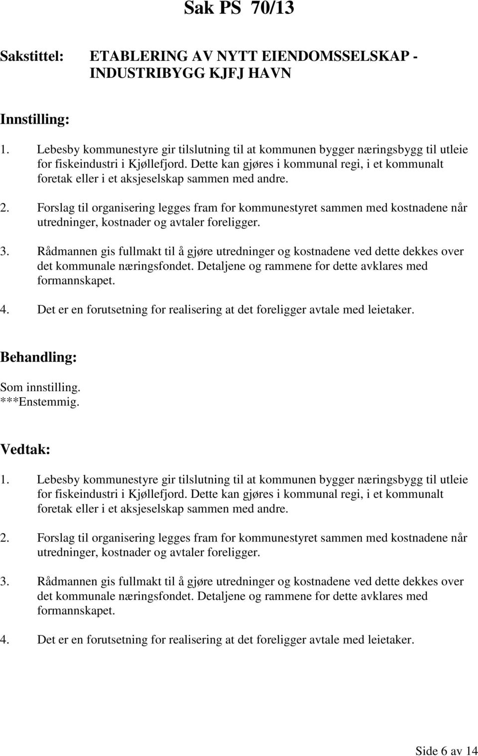 Forslag til organisering legges fram for kommunestyret sammen med kostnadene når utredninger, kostnader og avtaler foreligger. 3.