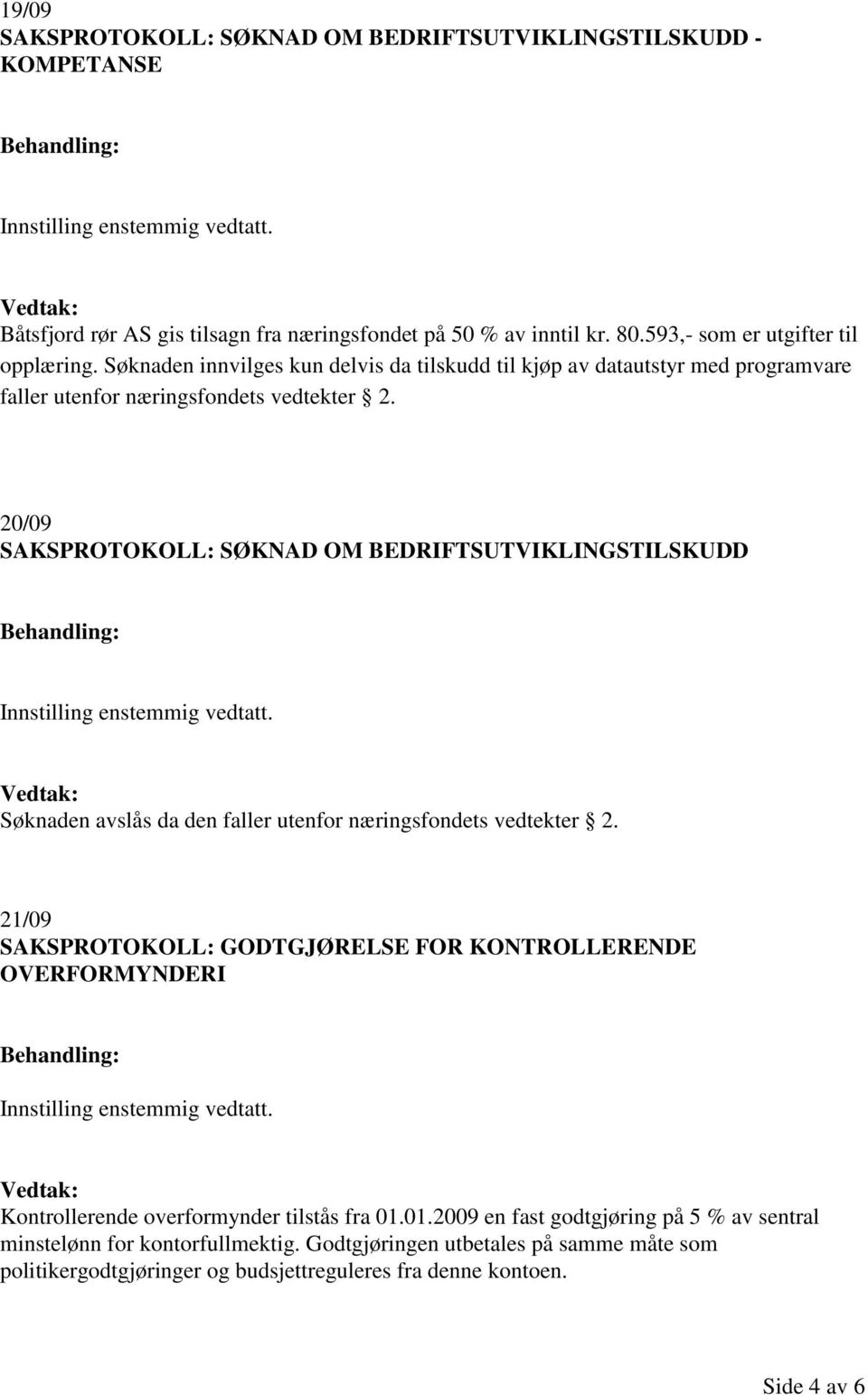 20/09 SAKSPROTOKOLL: SØKNAD OM BEDRIFTSUTVIKLINGSTILSKUDD Søknaden avslås da den faller utenfor næringsfondets vedtekter 2.