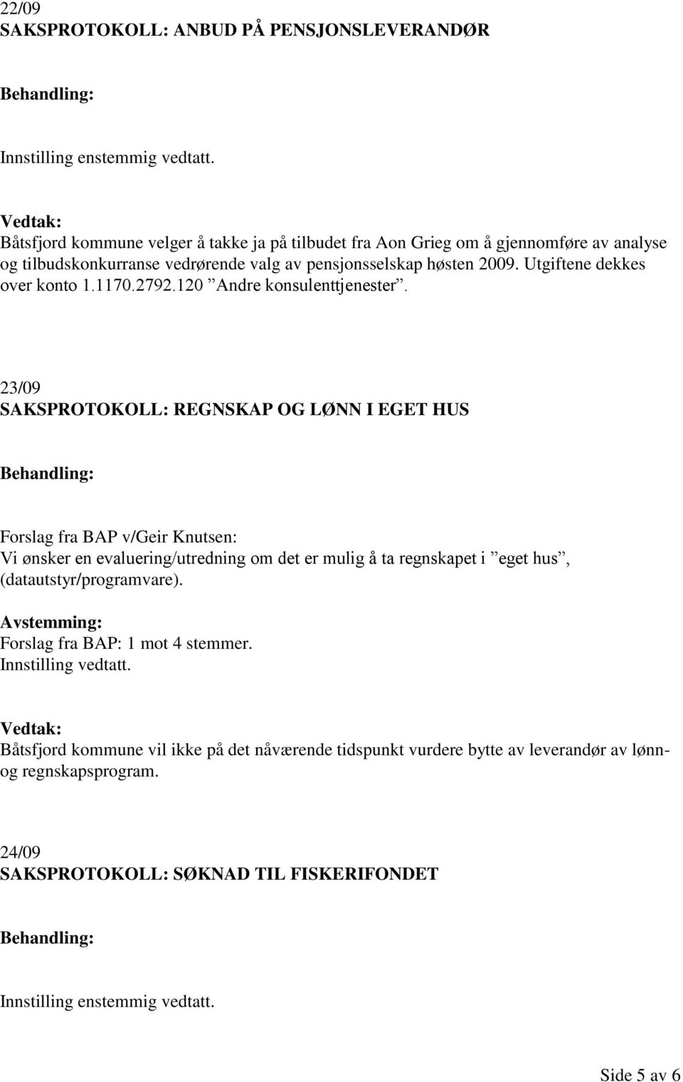 23/09 SAKSPROTOKOLL: REGNSKAP OG LØNN I EGET HUS Forslag fra BAP v/geir Knutsen: Vi ønsker en evaluering/utredning om det er mulig å ta regnskapet i eget hus,