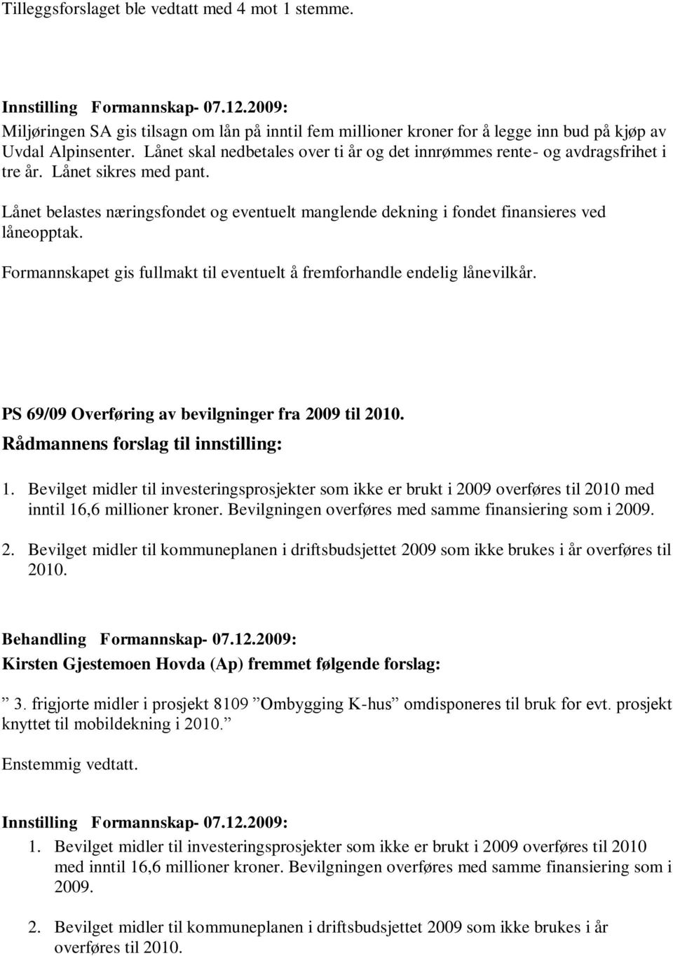 Lånet belastes næringsfondet og eventuelt manglende dekning i fondet finansieres ved låneopptak. Formannskapet gis fullmakt til eventuelt å fremforhandle endelig lånevilkår.