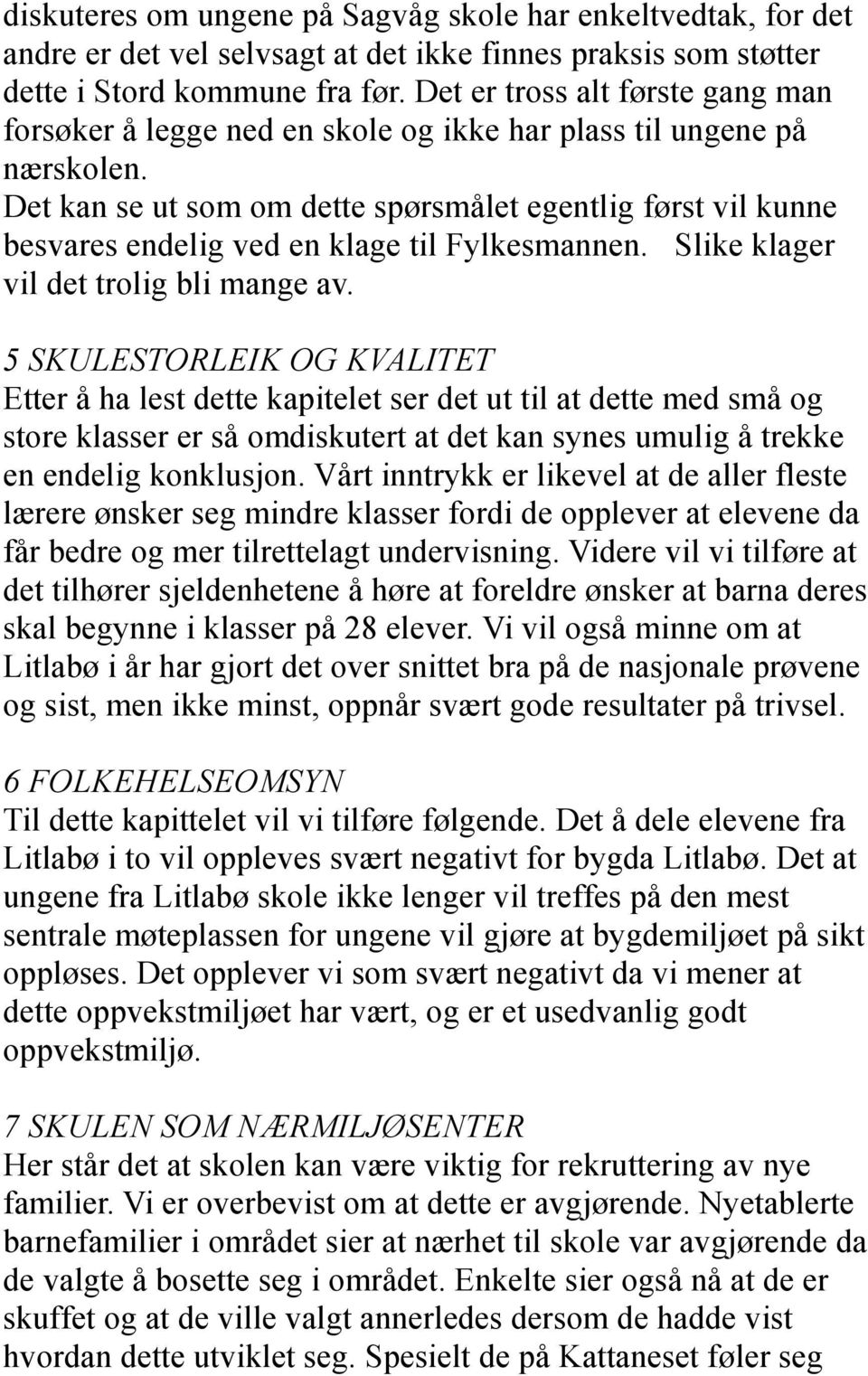 Det kan se ut som om dette spørsmålet egentlig først vil kunne besvares endelig ved en klage til Fylkesmannen. Slike klager vil det trolig bli mange av.