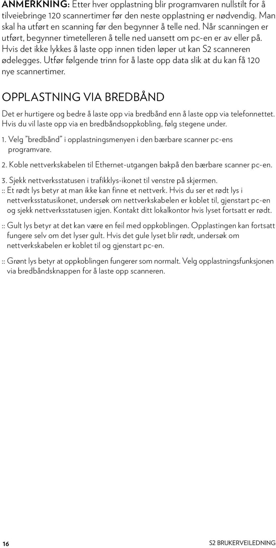 Utfør følgende trinn for å laste opp data slik at du kan få 120 nye scannertimer. OPPLASTNING VIA BREDBÅND Det er hurtigere og bedre å laste opp via bredbånd enn å laste opp via telefonnettet.