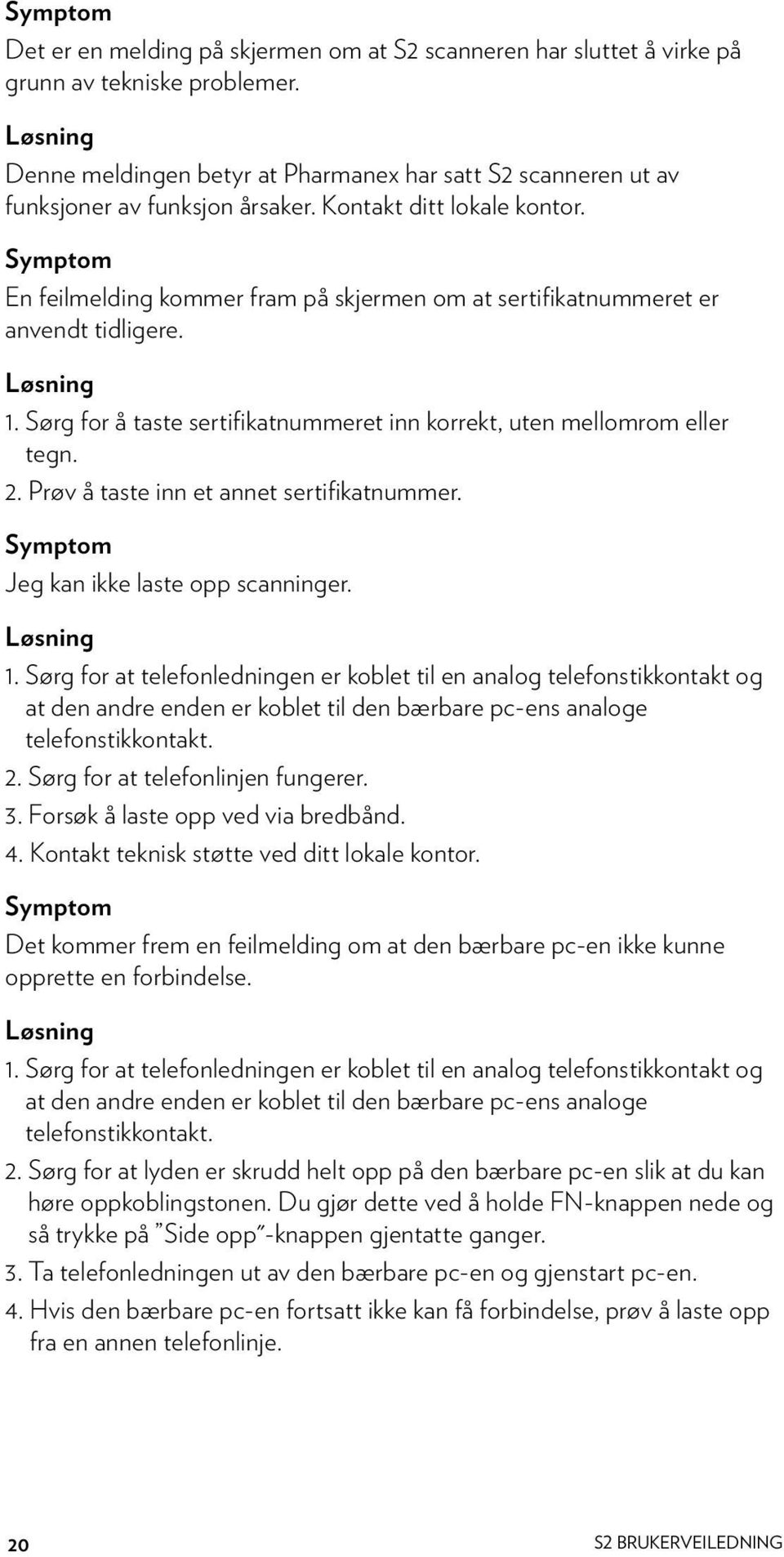 Symptom En feilmelding kommer fram på skjermen om at sertifikatnummeret er anvendt tidligere. Løsning 1. Sørg for å taste sertifikatnummeret inn korrekt, uten mellomrom eller tegn. 2.