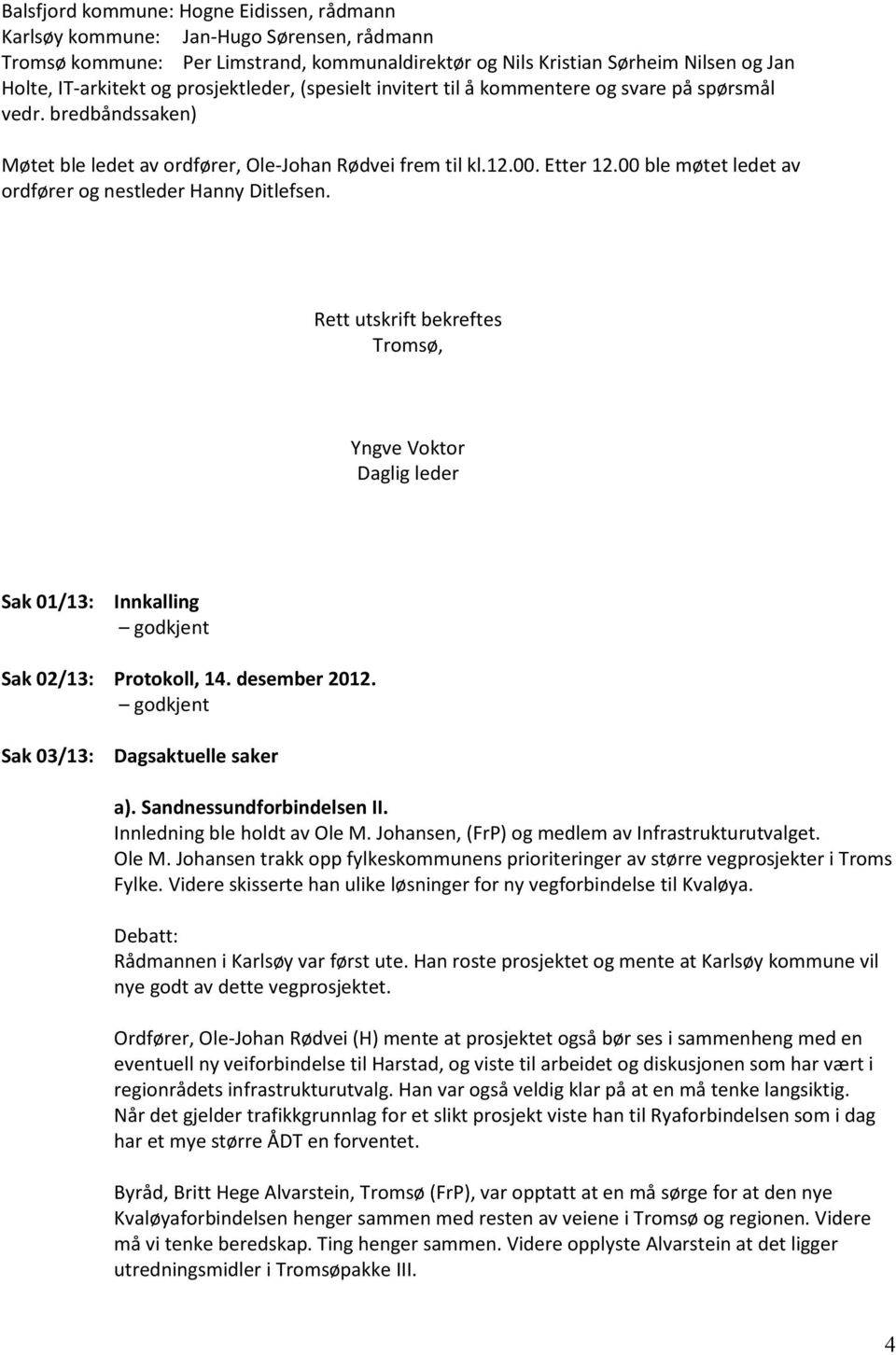 00 ble møtet ledet av ordfører og nestleder Hanny Ditlefsen. Rett utskrift bekreftes Tromsø, Daglig leder Sak 01/13: Innkalling godkjent Sak 02/13: Protokoll, 14. desember 2012.