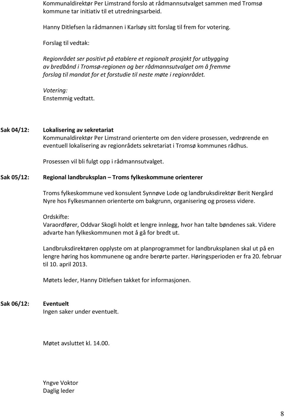 neste møte i regionrådet. Votering: Enstemmig vedtatt.