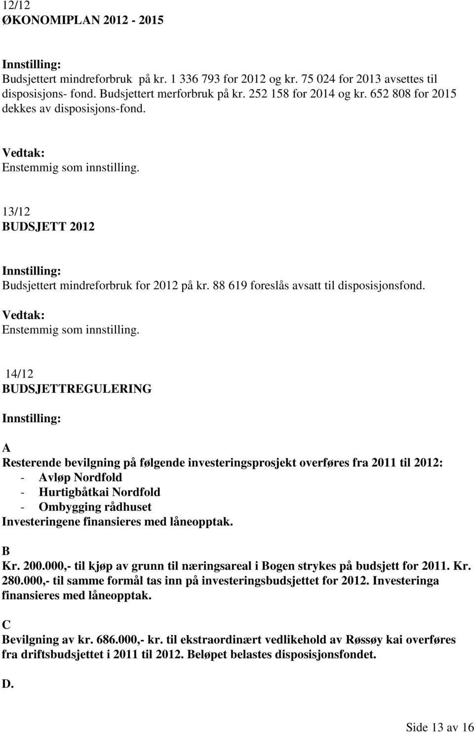 14/12 BUDSJETTREGULERING A Resterende bevilgning på følgende investeringsprosjekt overføres fra 2011 til 2012: - Avløp Nordfold - Hurtigbåtkai Nordfold - Ombygging rådhuset Investeringene finansieres