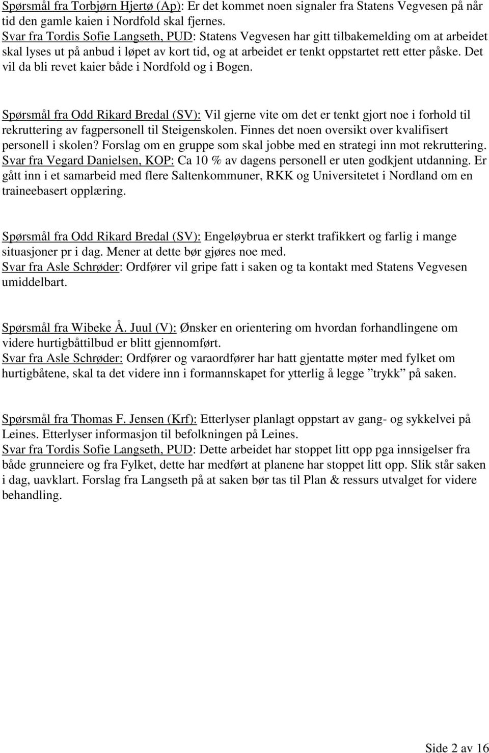 Det vil da bli revet kaier både i Nordfold og i Bogen. Spørsmål fra Odd Rikard Bredal (SV): Vil gjerne vite om det er tenkt gjort noe i forhold til rekruttering av fagpersonell til Steigenskolen.