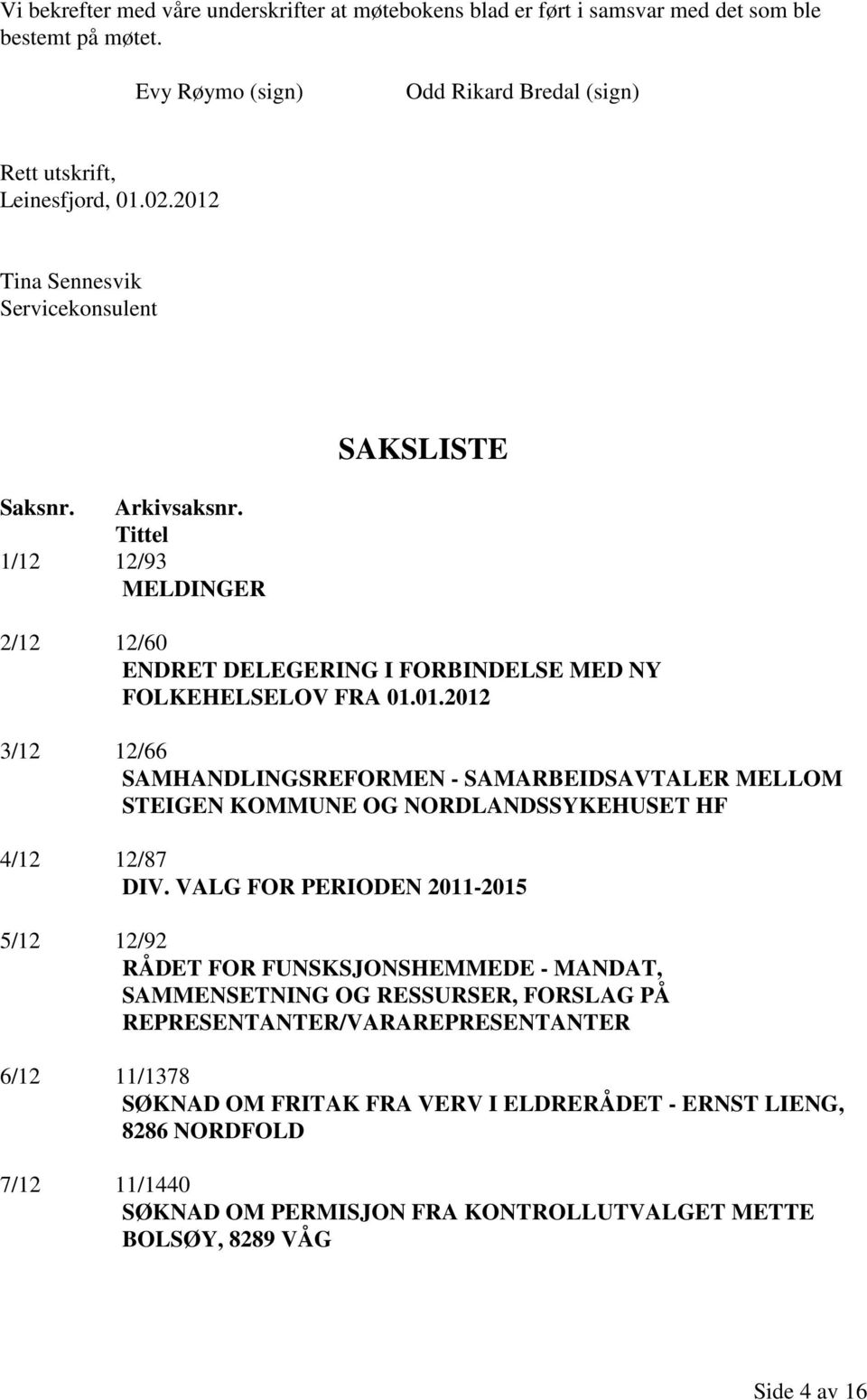 VALG FOR PERIODEN 2011-2015 5/12 12/92 RÅDET FOR FUNSKSJONSHEMMEDE - MANDAT, SAMMENSETNING OG RESSURSER, FORSLAG PÅ REPRESENTANTER/VARAREPRESENTANTER 6/12 11/1378 SØKNAD OM FRITAK FRA VERV I