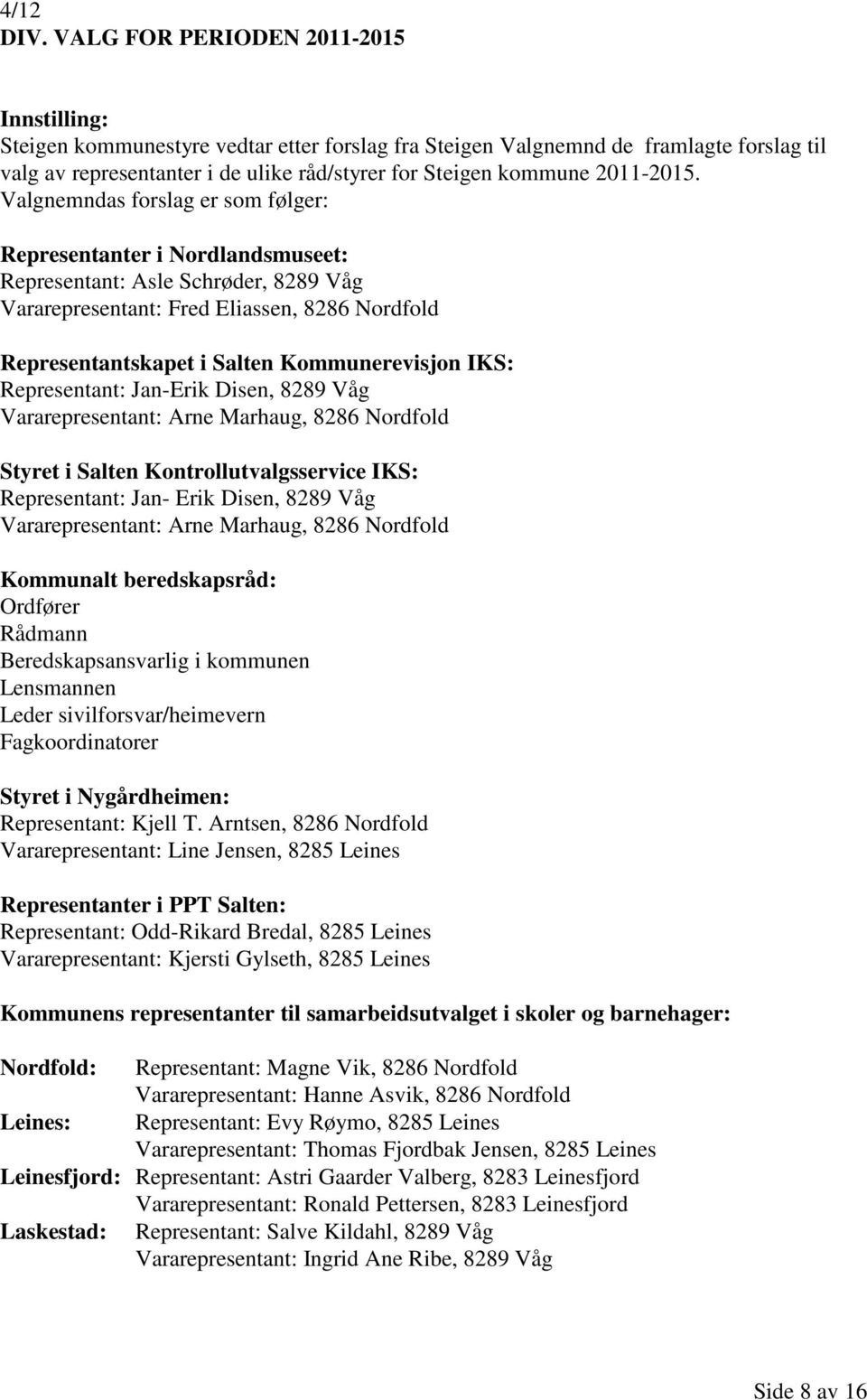 Valgnemndas forslag er som følger: Representanter i Nordlandsmuseet: Representant: Asle Schrøder, 8289 Våg Vararepresentant: Fred Eliassen, 8286 Nordfold Representantskapet i Salten Kommunerevisjon