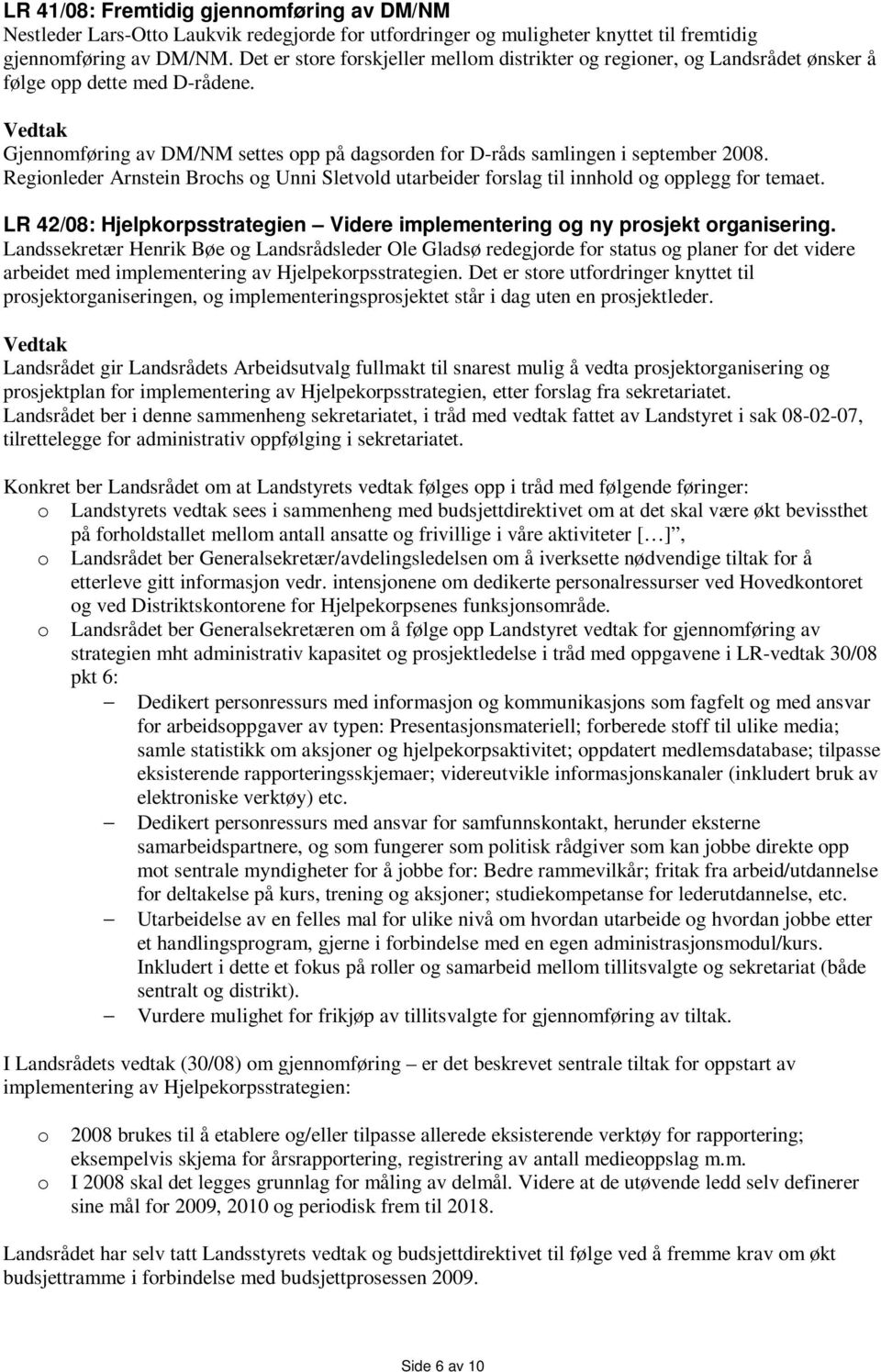 Regionleder Arnstein Brochs og Unni Sletvold utarbeider forslag til innhold og opplegg for temaet. LR 42/08: Hjelpkorpsstrategien Videre implementering og ny prosjekt organisering.