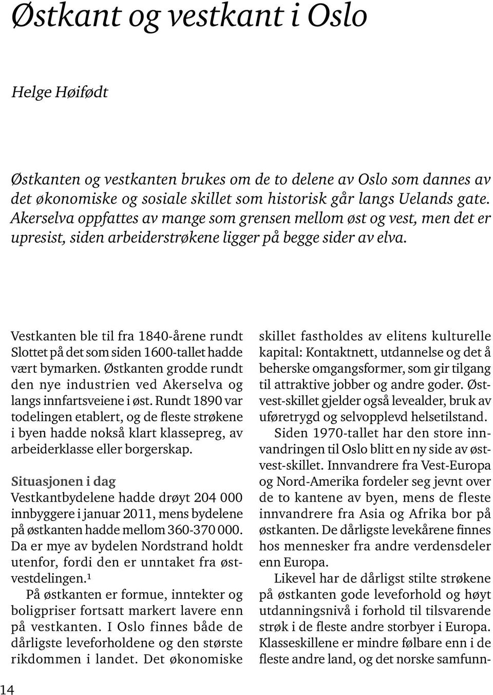 Vestkanten ble til fra 1840-årene rundt Slottet på det som siden 1600-tallet hadde vært bymarken. Østkanten grodde rundt den nye industrien ved Akerselva og langs innfartsveiene i øst.