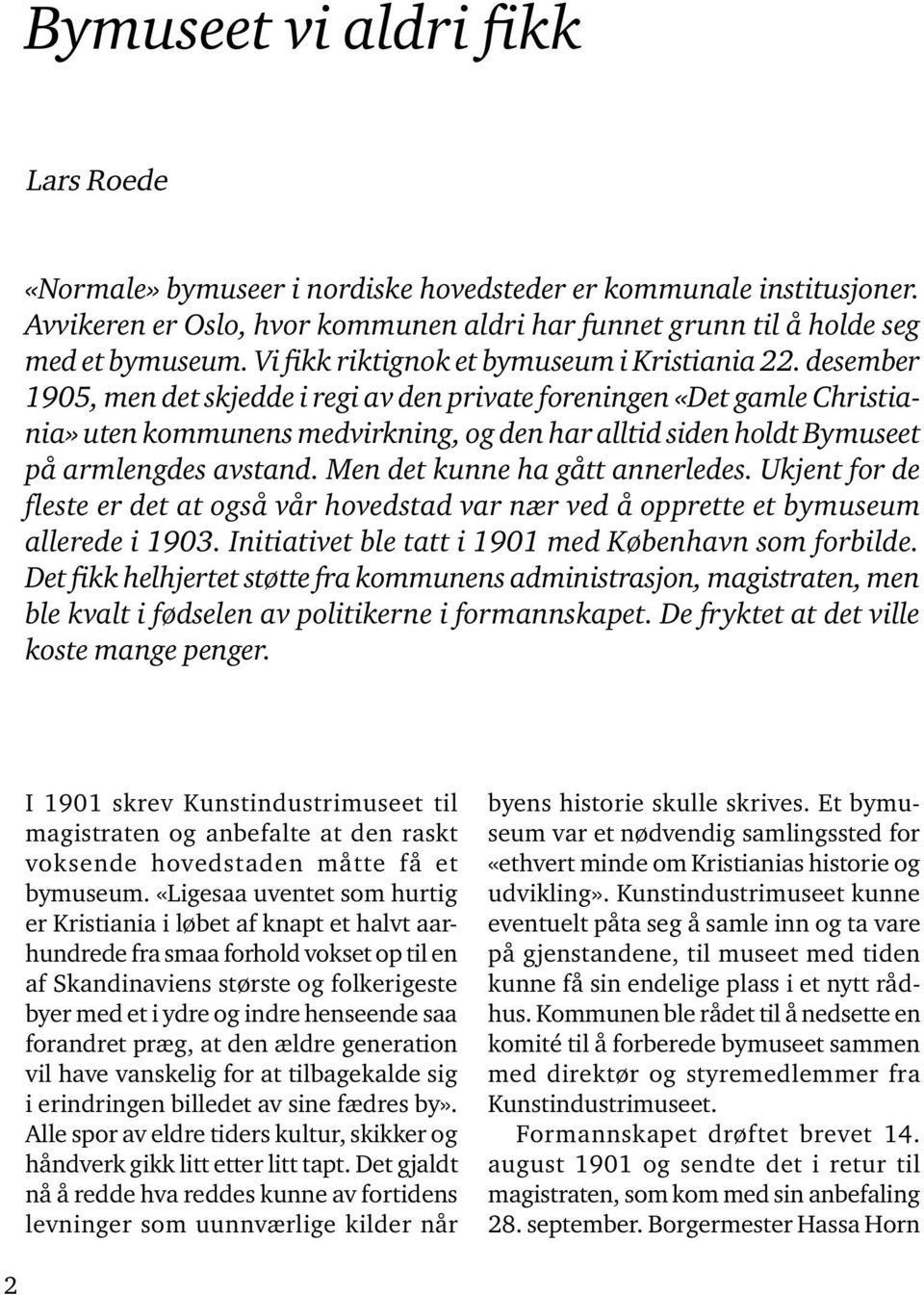 desember 1905, men det skjedde i regi av den private foreningen «Det gamle Christiania» uten kommunens medvirkning, og den har alltid siden holdt Bymuseet på armlengdes avstand.