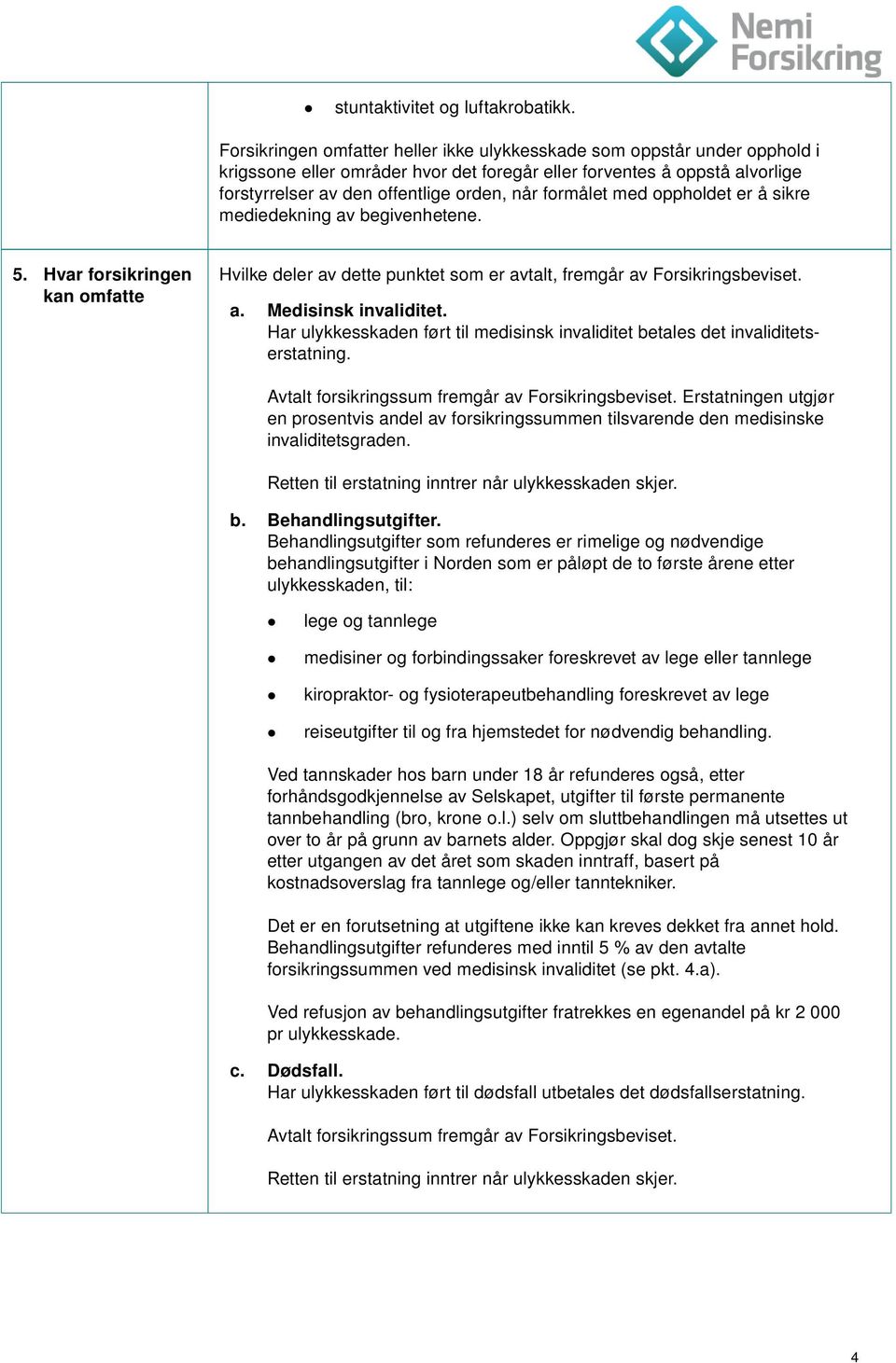 formålet med oppholdet er å sikre mediedekning av begivenhetene. 5. Hvar forsikringen kan omfatte Hvilke deler av dette punktet som er avtalt, fremgår av Forsikringsbeviset. a. Medisinsk invaliditet.