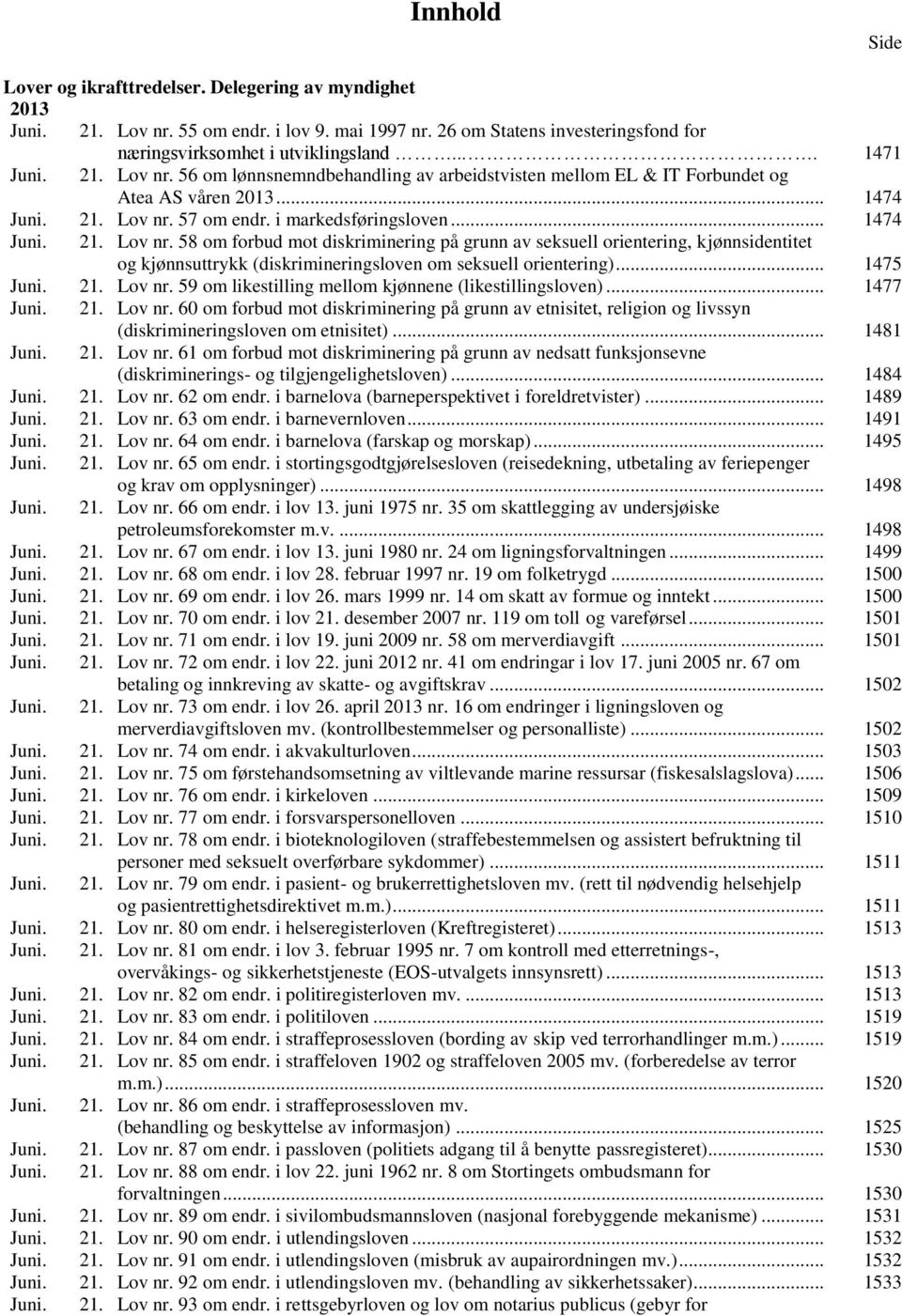 .. 1475 Juni. 21. Lov nr. 59 om likestilling mellom kjønnene (likestillingsloven)... 1477 Juni. 21. Lov nr. 60 om forbud mot diskriminering på grunn av etnisitet, religion og livssyn (diskrimineringsloven om etnisitet).