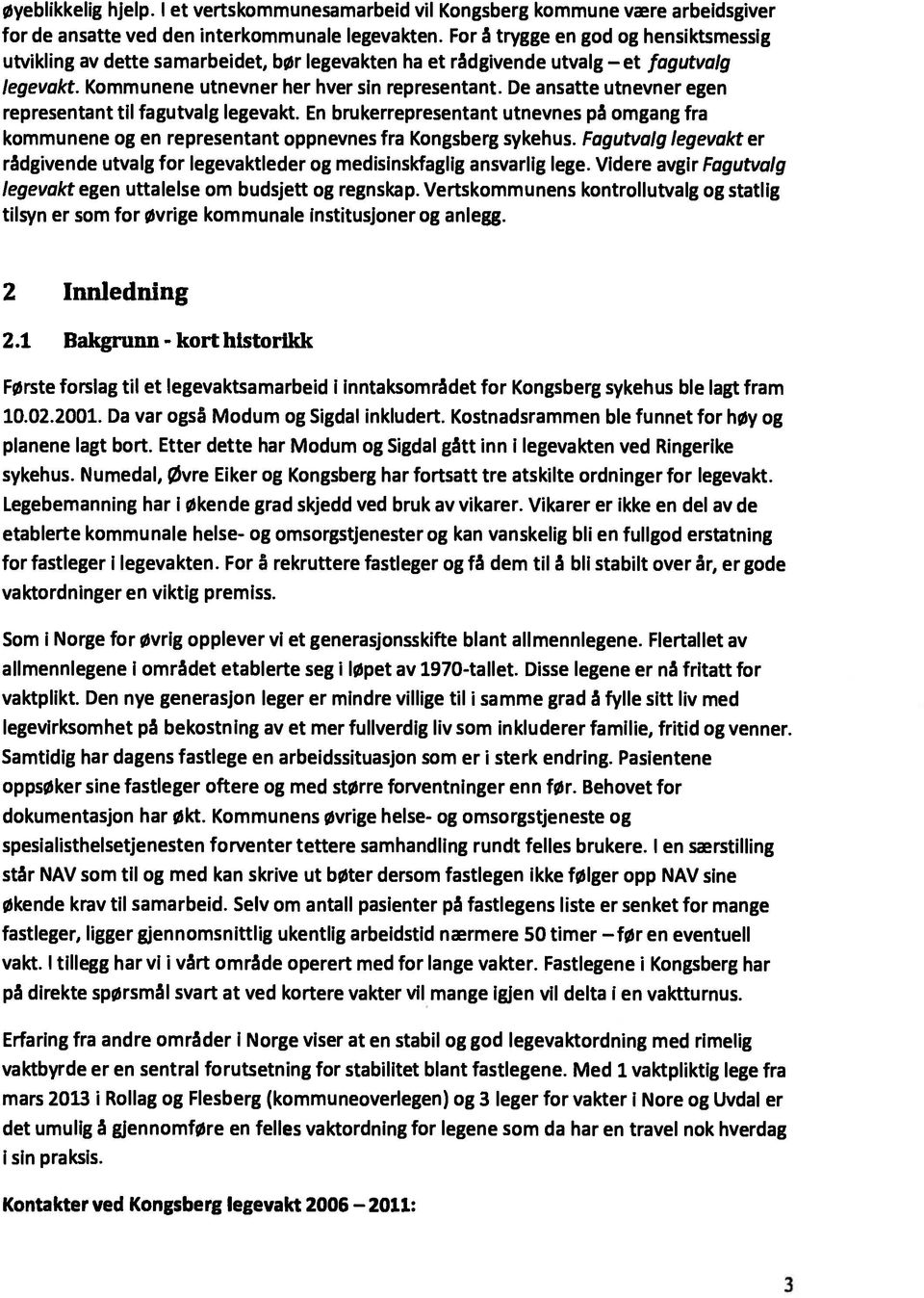 De ansatte utnevner egen representant til fagutvalg legevakt. En brukerrepresentant utnevnes på omgang fra kommunene og en representant oppnevnes fra Kongsberg sykehus.