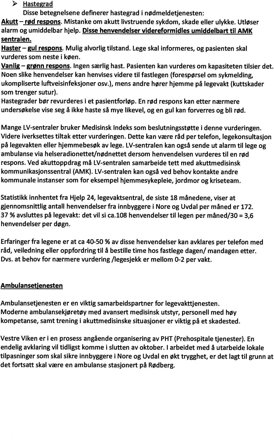 Ingen særlig hast. Pasienten kan vurderes om kapasiteten tilsier det. Noen slike henvendelser kan henvises videre til fastlegen (forespørsel om sykmelding, ukompliserte luftveisinfeksjoner osv.