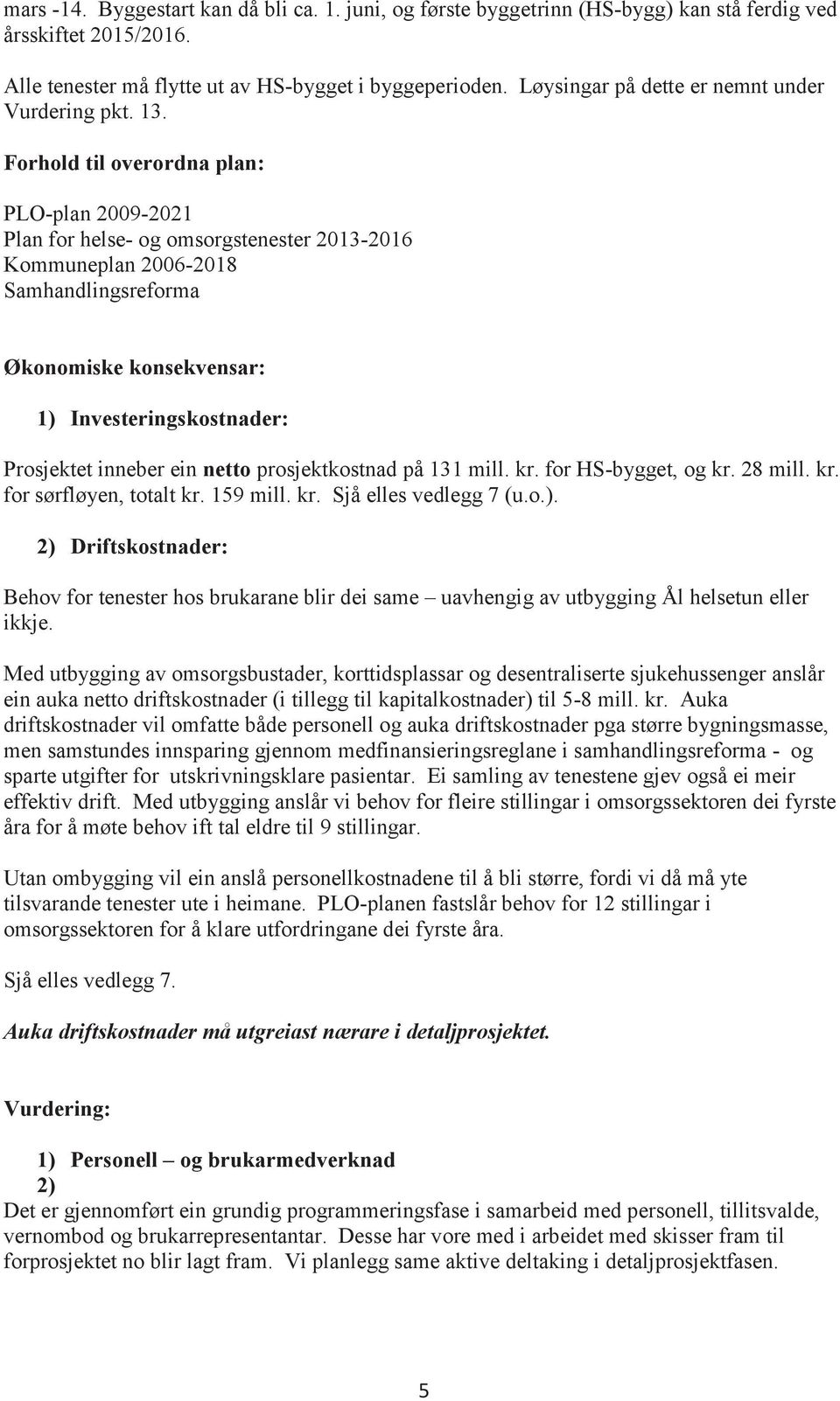 Forhold til overordna plan: PLO-plan 2009-2021 Plan for helse- og omsorgstenester 2013-2016 Kommuneplan 2006-2018 Samhandlingsreforma Økonomiske konsekvensar: 1) Investeringskostnader: Prosjektet