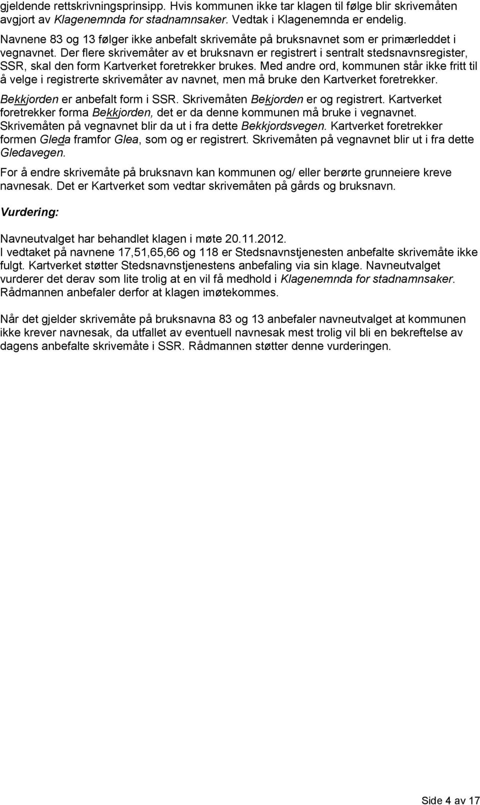 Der flere skrivemåter av et bruksnavn er registrert i sentralt stedsnavnsregister, SSR, skal den form Kartverket foretrekker brukes.