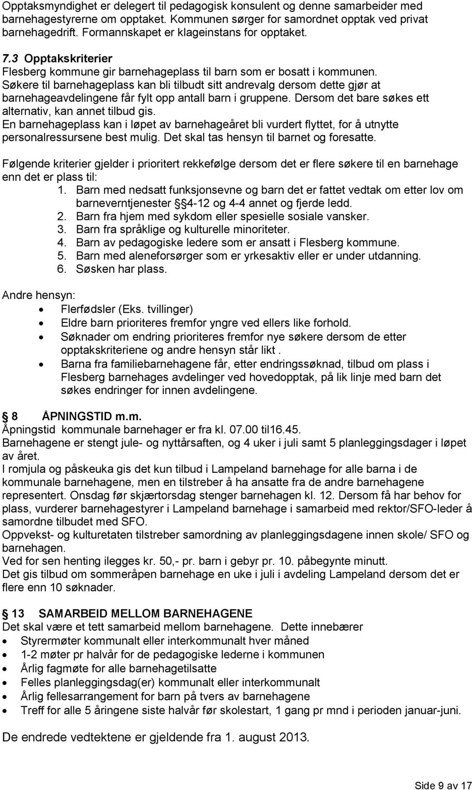 Søkere til barnehageplass kan bli tilbudt sitt andrevalg dersom dette gjør at barnehageavdelingene får fylt opp antall barn i gruppene. Dersom det bare søkes ett alternativ, kan annet tilbud gis.