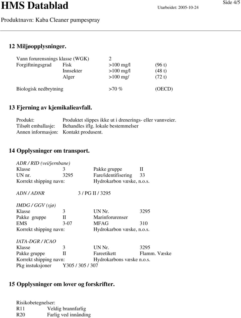 Produkt: Produktet slippes ikke ut i drenerings- eller vannveier. Tilsølt emballasje: Behandles iflg. lokale bestemmelser Annen informasjon: Kontakt produsent. 14 Opplysninger om transport.