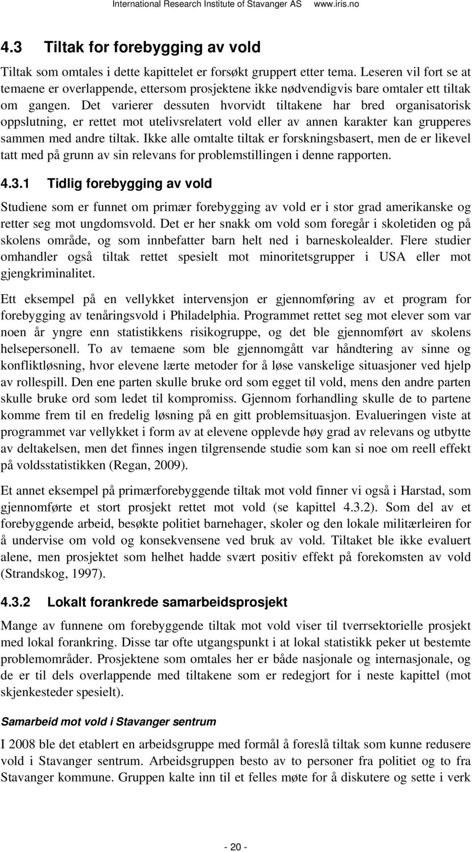 Det varierer dessuten hvorvidt tiltakene har bred organisatorisk oppslutning, er rettet mot utelivsrelatert vold eller av annen karakter kan grupperes sammen med andre tiltak.