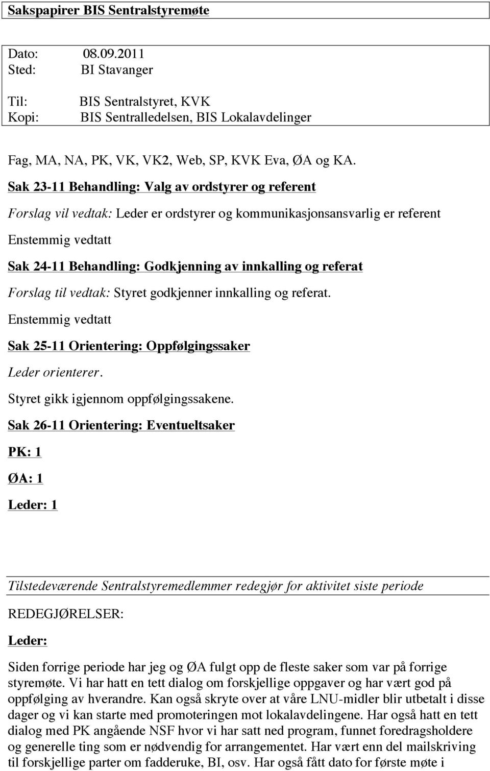 til vedtak: Styret godkjenner innkalling og referat. Sak 25-11 Orientering: Oppfølgingssaker Leder orienterer. Styret gikk igjennom oppfølgingssakene.