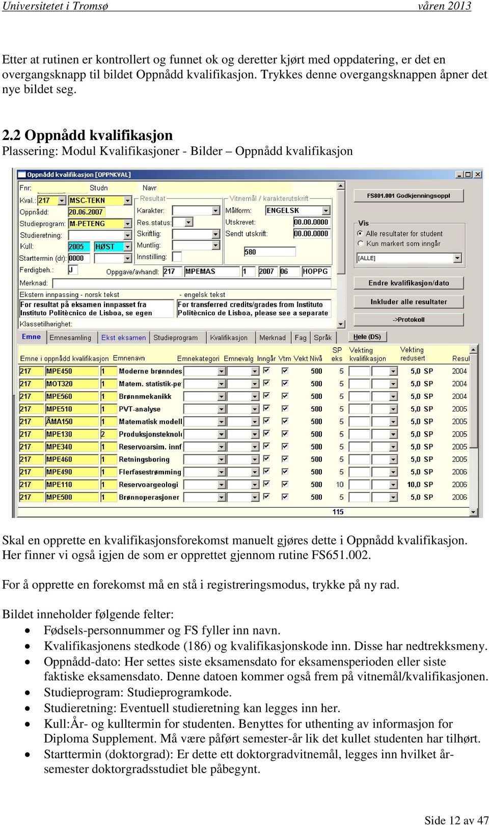 Her finner vi også igjen de som er opprettet gjennom rutine FS651.002. For å opprette en forekomst må en stå i registreringsmodus, trykke på ny rad.