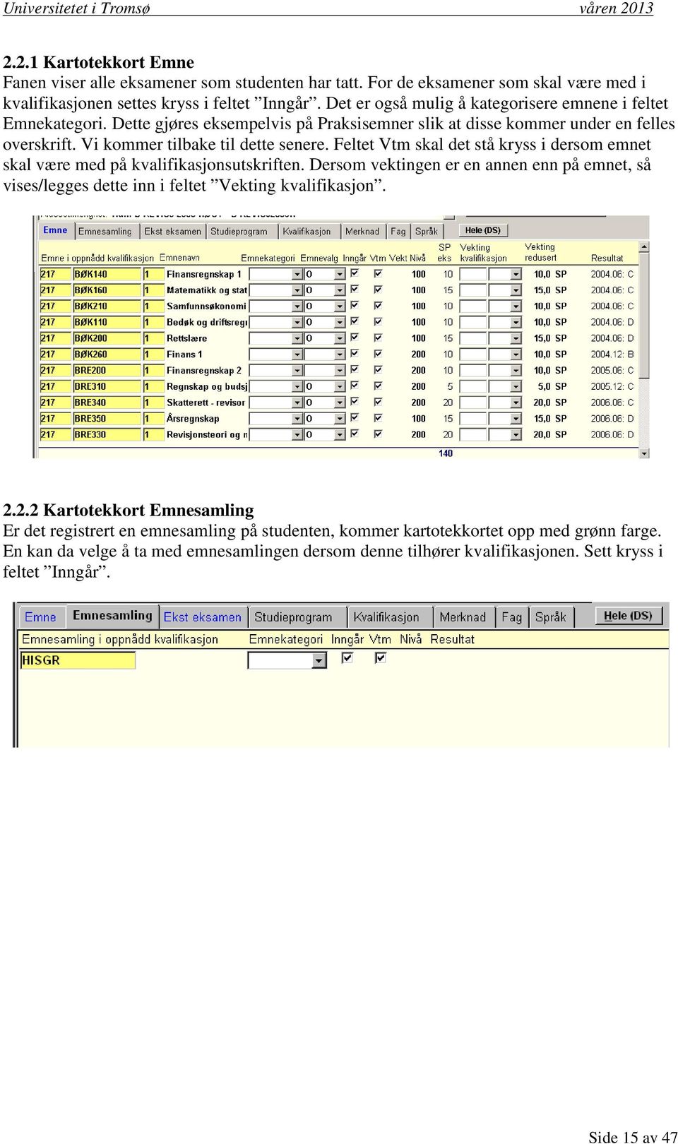 Feltet Vtm skal det stå kryss i dersom emnet skal være med på kvalifikasjonsutskriften. Dersom vektingen er en annen enn på emnet, så vises/legges dette inn i feltet Vekting kvalifikasjon. 2.