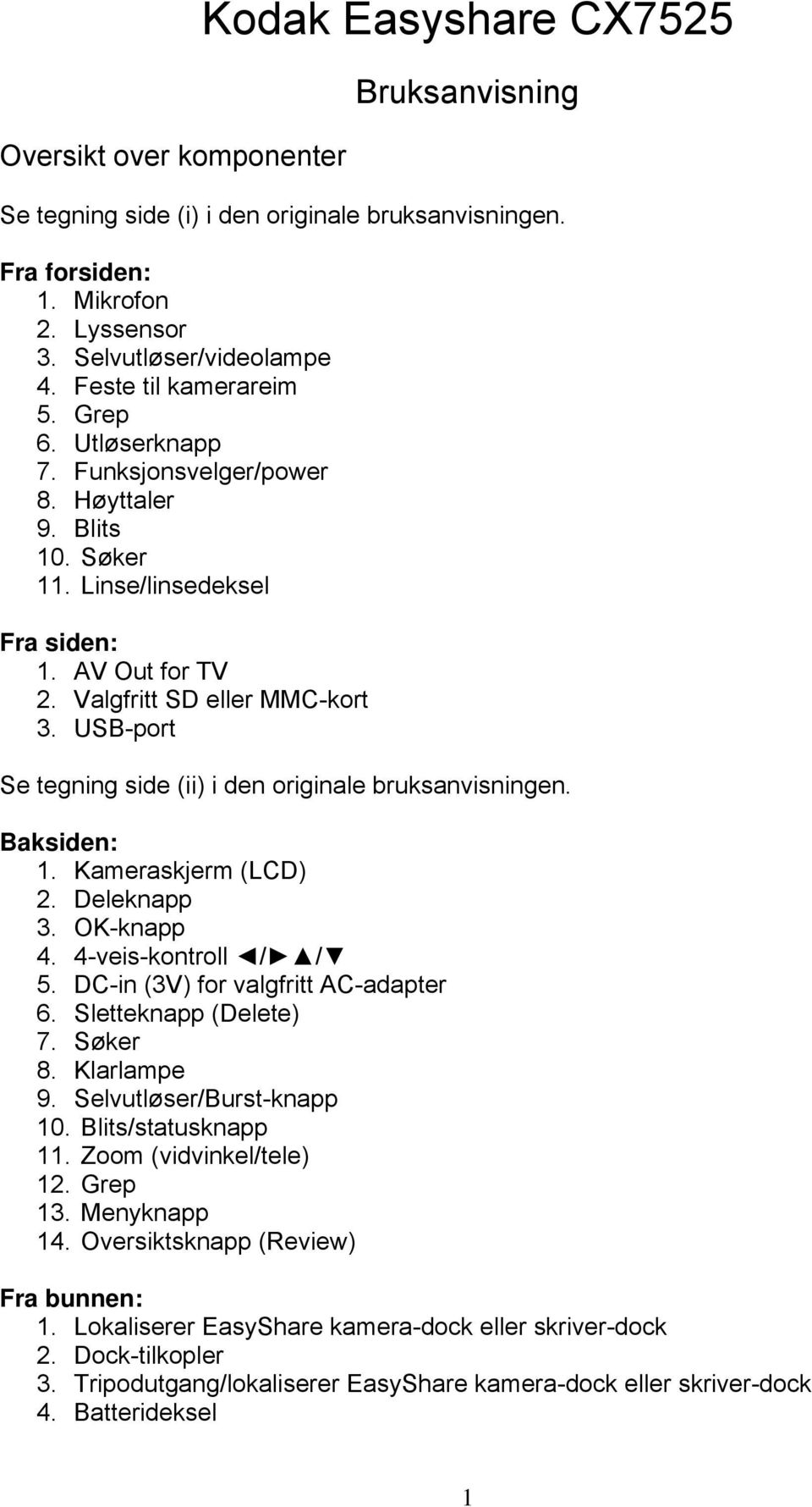 USB-port Se tegning side (ii) i den originale bruksanvisningen. Baksiden: 1. Kameraskjerm (LCD) 2. Deleknapp 3. OK-knapp 4. 4-veis-kontroll / / 5. DC-in (3V) for valgfritt AC-adapter 6.