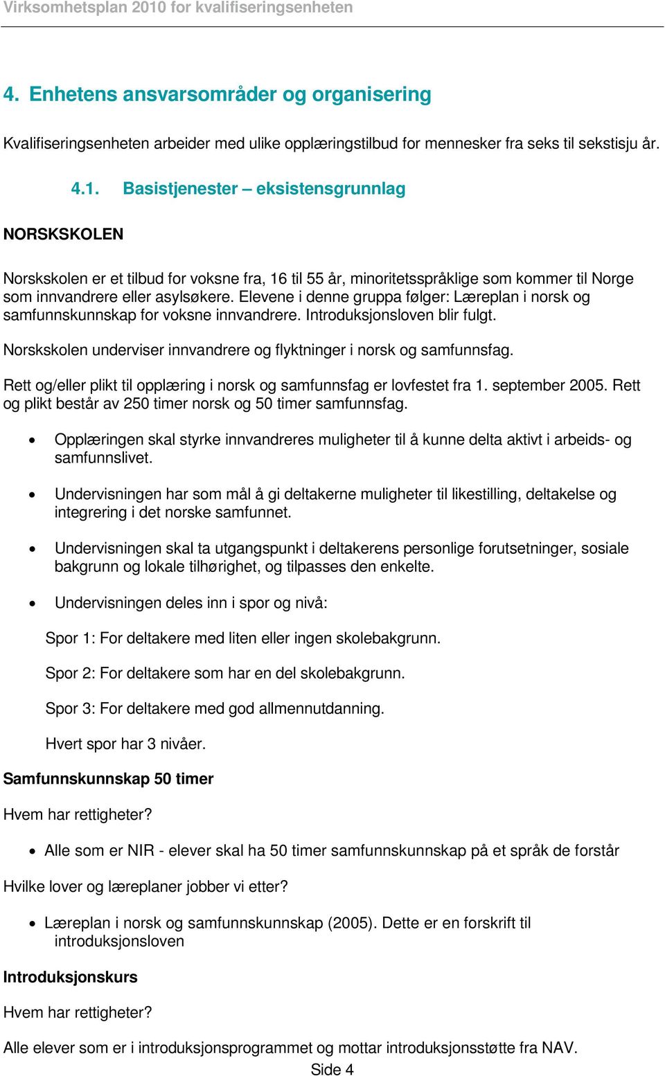 Elevene i denne gruppa følger: Læreplan i norsk og samfunnskunnskap for voksne innvandrere. Introduksjonsloven blir fulgt. Norskskolen underviser innvandrere og flyktninger i norsk og samfunnsfag.