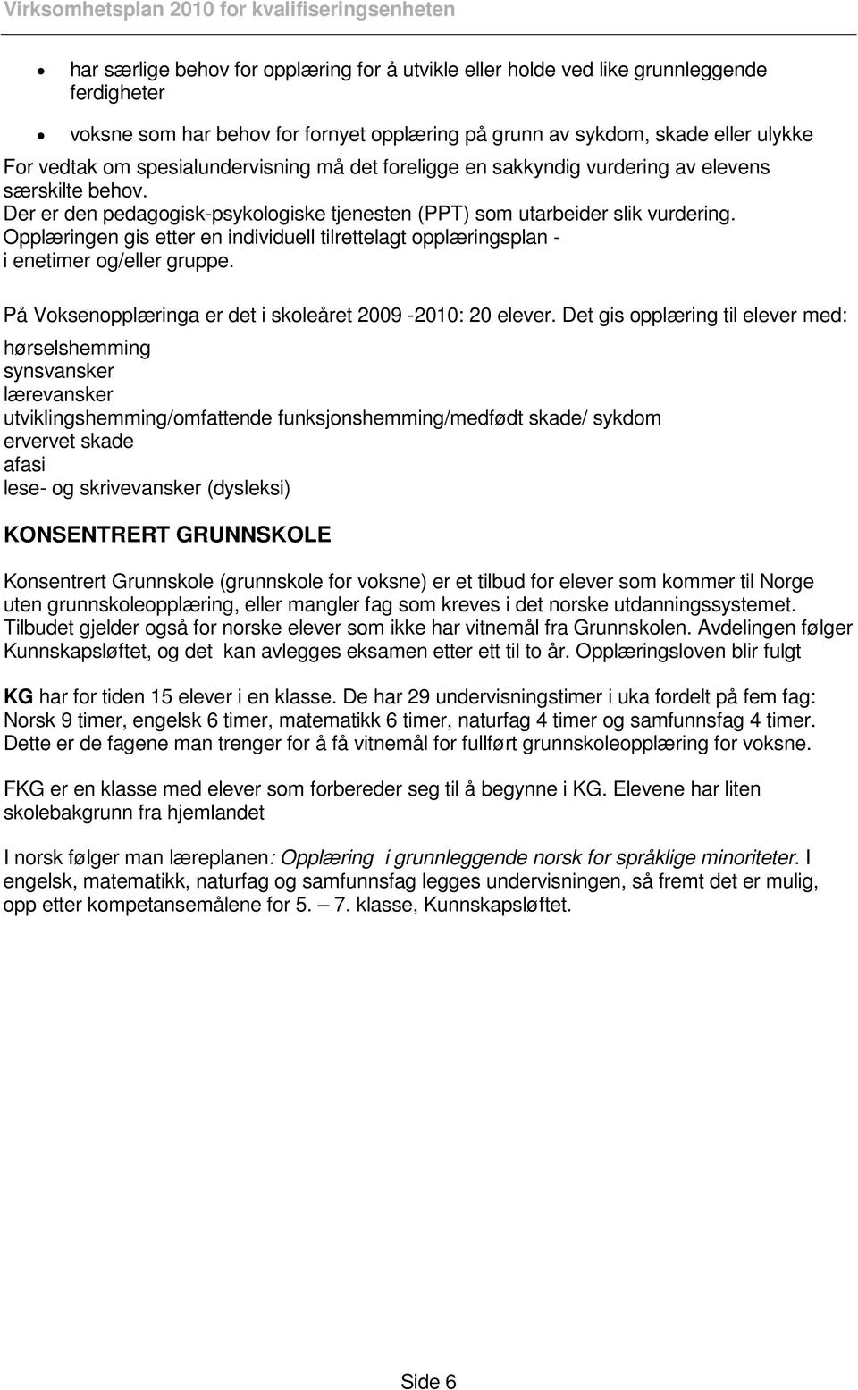 Opplæringen gis etter en individuell tilrettelagt opplæringsplan - i enetimer og/eller gruppe. På Voksenopplæringa er det i skoleåret 2009-2010: 20 elever.