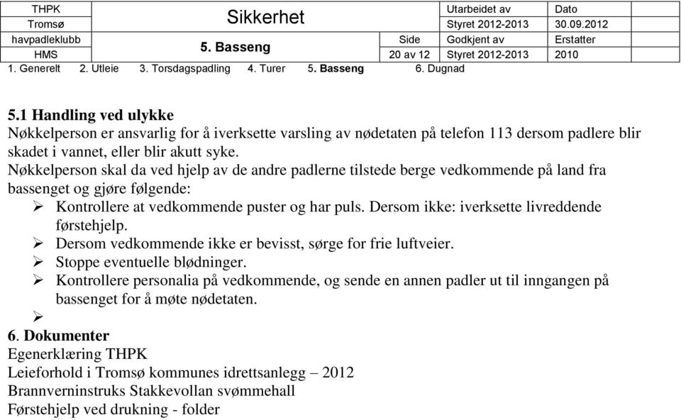 Nøkkelperson skal da ved hjelp av de andre padlerne tilstede berge vedkommende på land fra bassenget og gjøre følgende: Kontrollere at vedkommende puster og har puls.