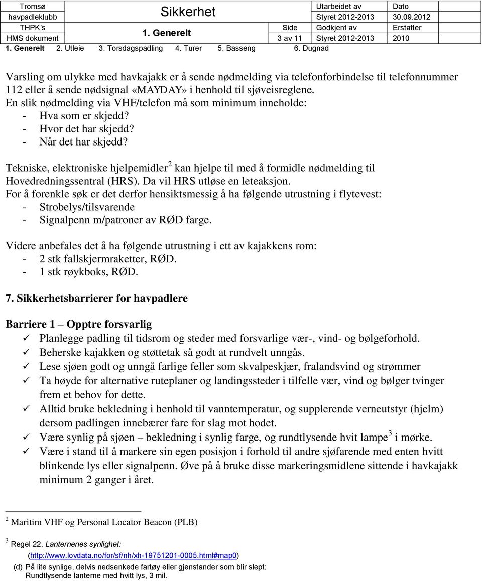 sjøveisreglene. En slik nødmelding via VHF/telefon må som minimum inneholde: - Hva som er skjedd? - Hvor det har skjedd? - Når det har skjedd?