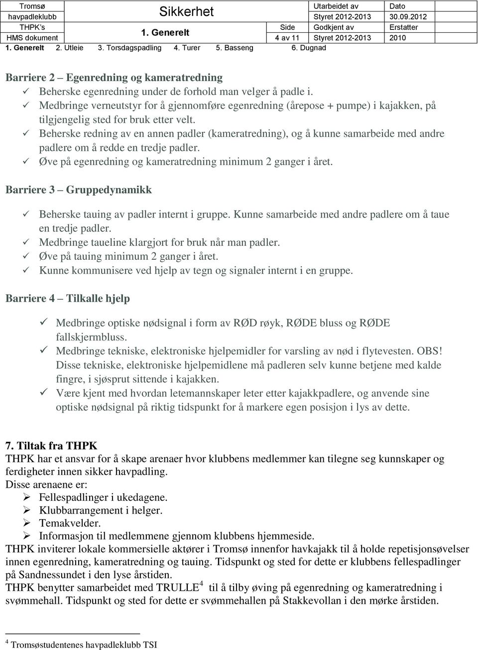 Beherske redning av en annen padler (kameratredning), og å kunne samarbeide med andre padlere om å redde en tredje padler. Øve på egenredning og kameratredning minimum 2 ganger i året.